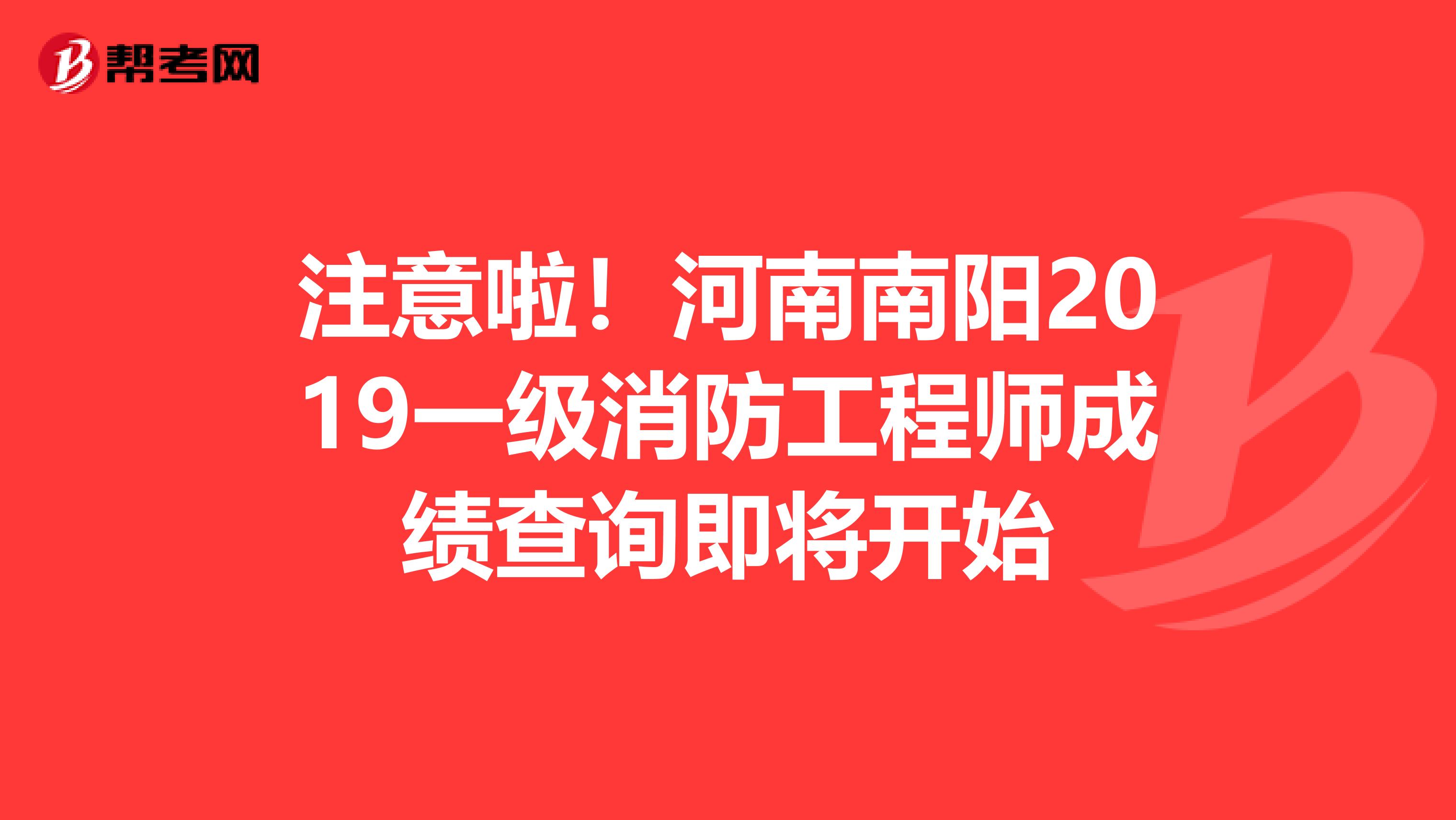 注意啦！河南南阳2019一级消防工程师成绩查询即将开始