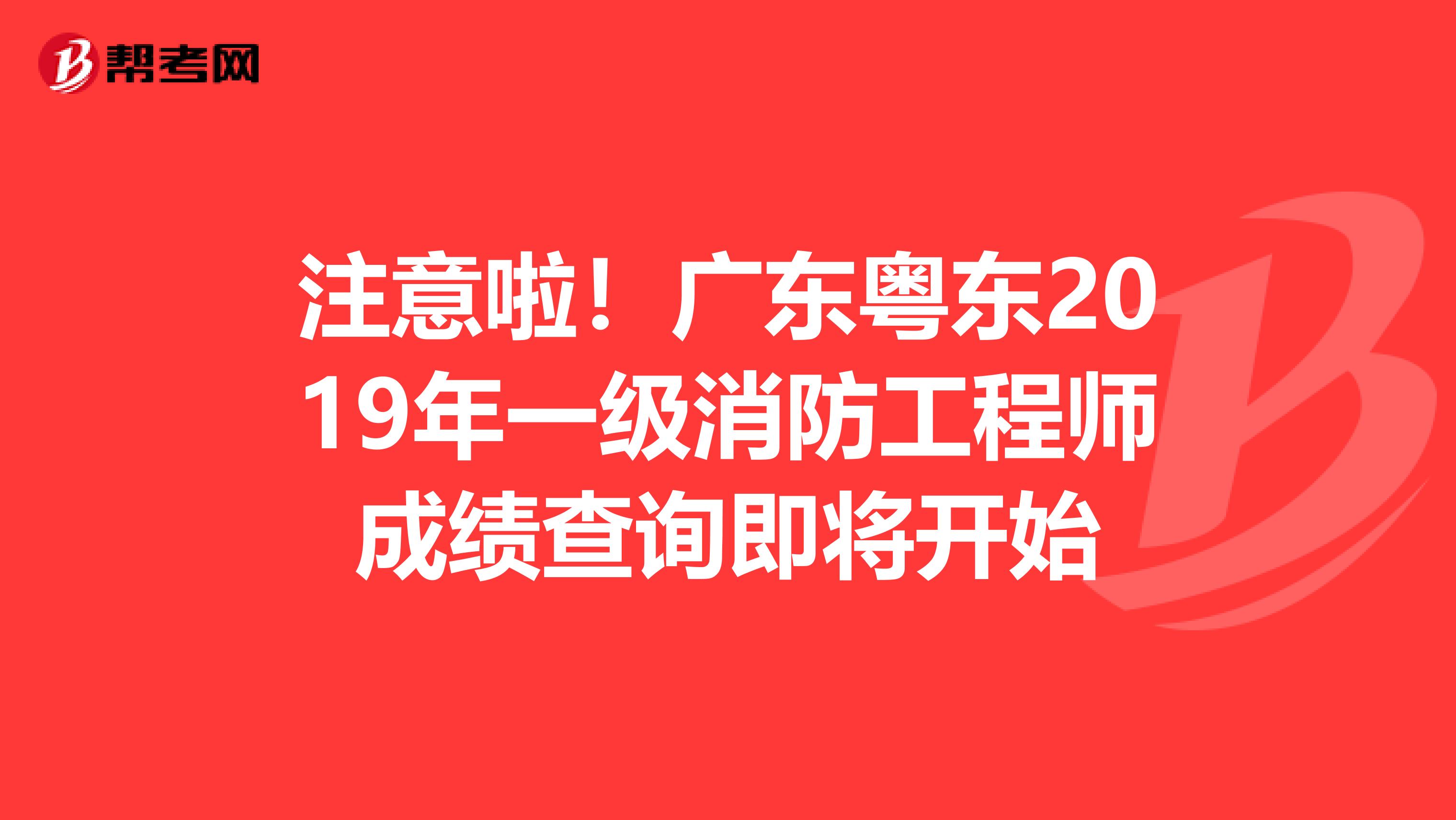 注意啦！广东粤东2019年一级消防工程师成绩查询即将开始