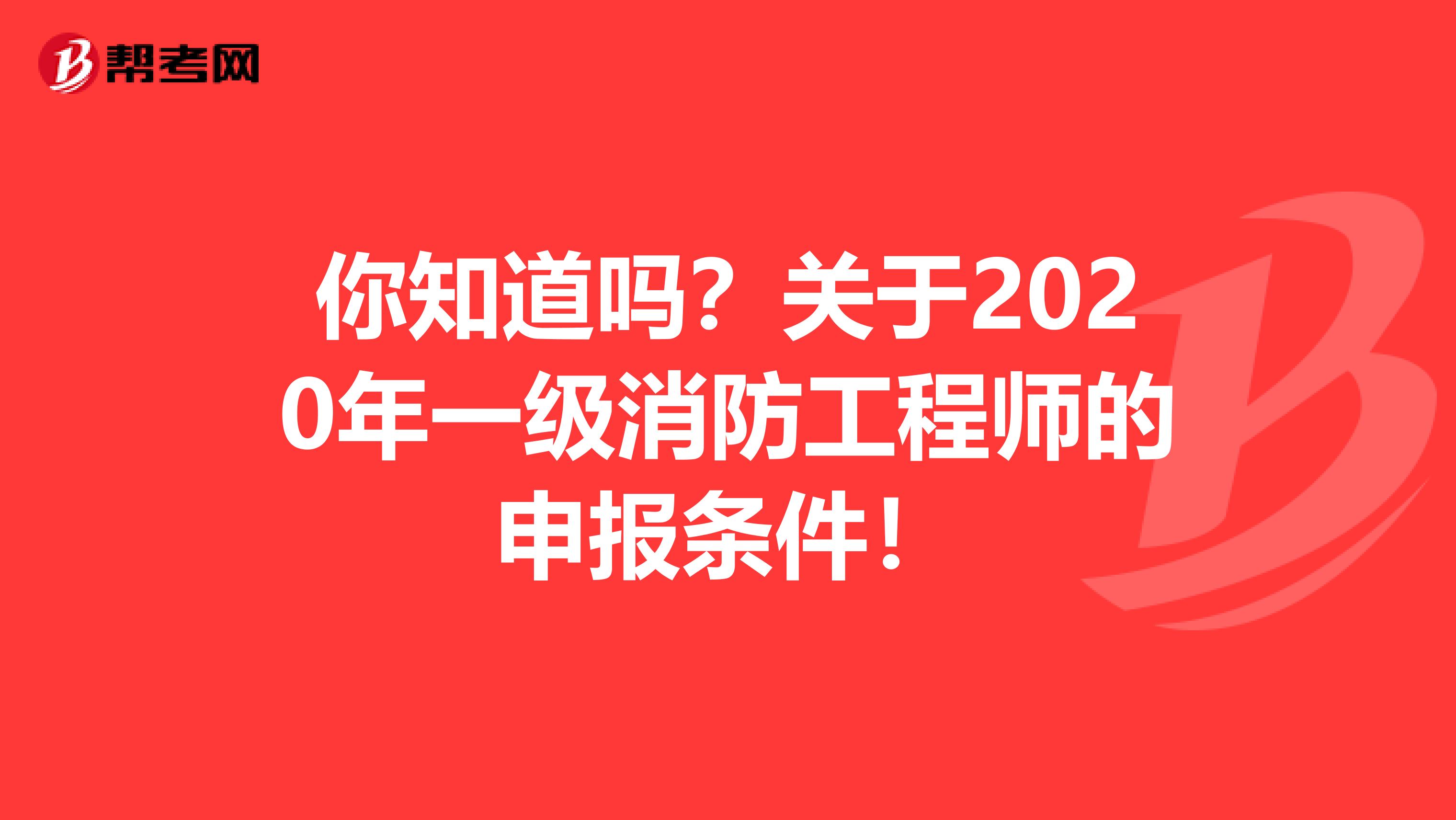 你知道吗？关于2020年一级消防工程师的申报条件！