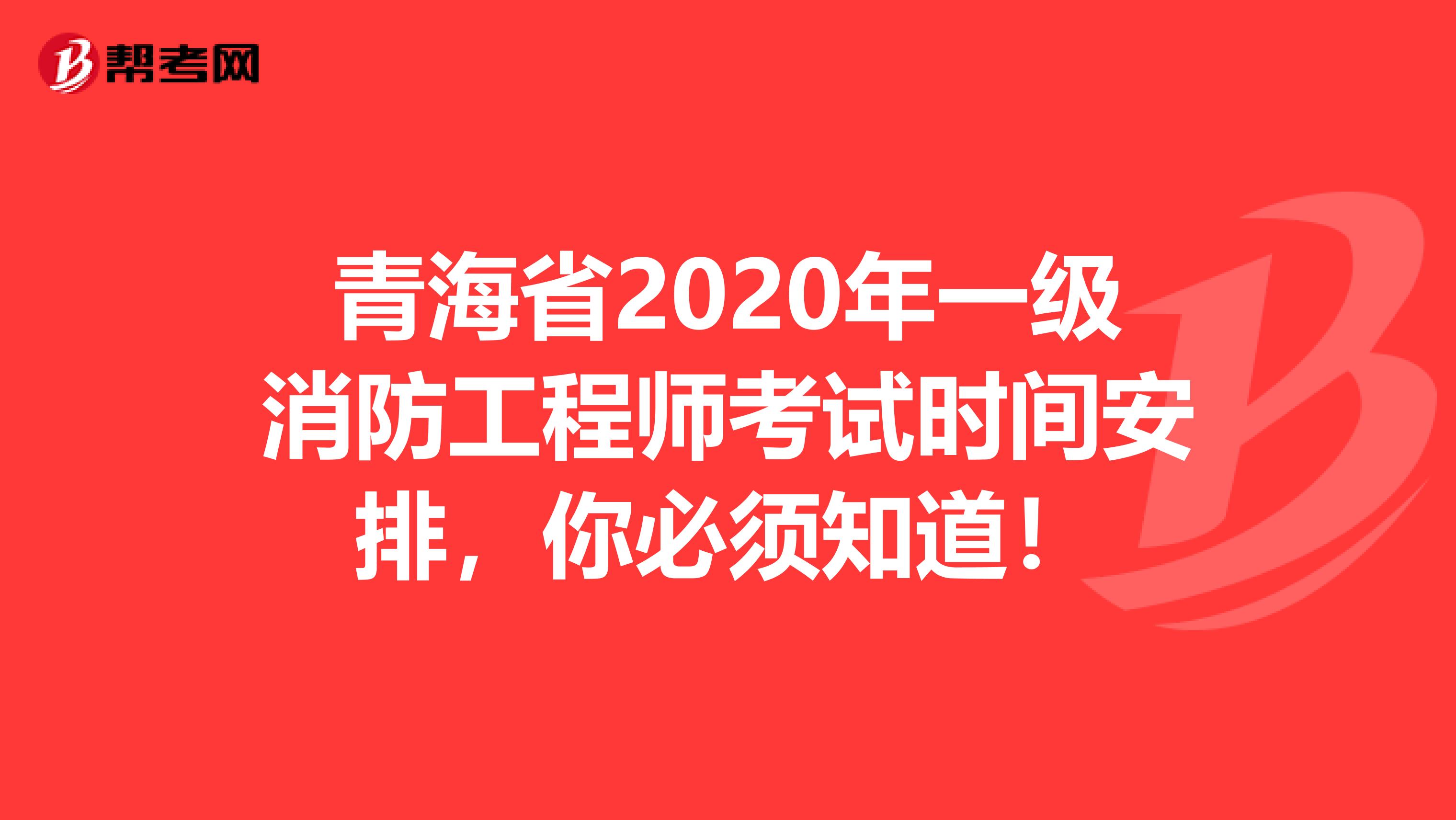青海省2020年一级消防工程师考试时间安排，你必须知道！