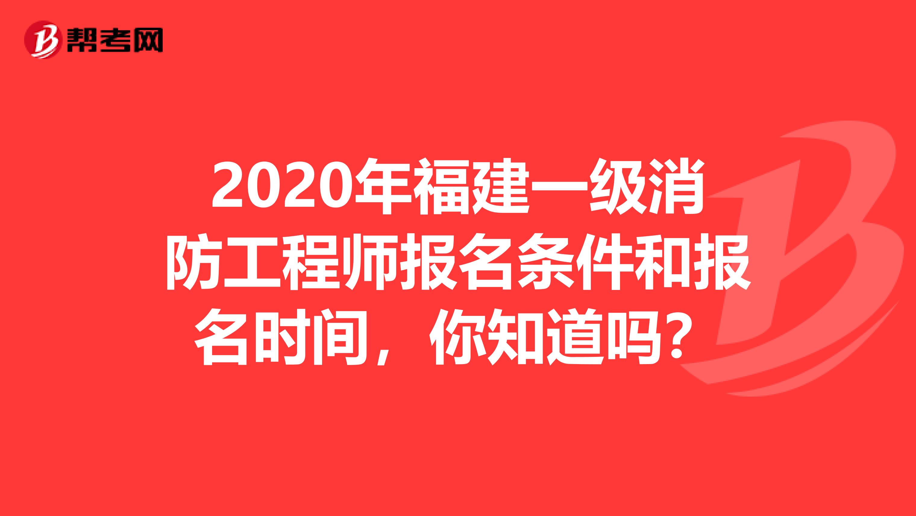 2020年福建一级消防工程师报名条件和报名时间，你知道吗？