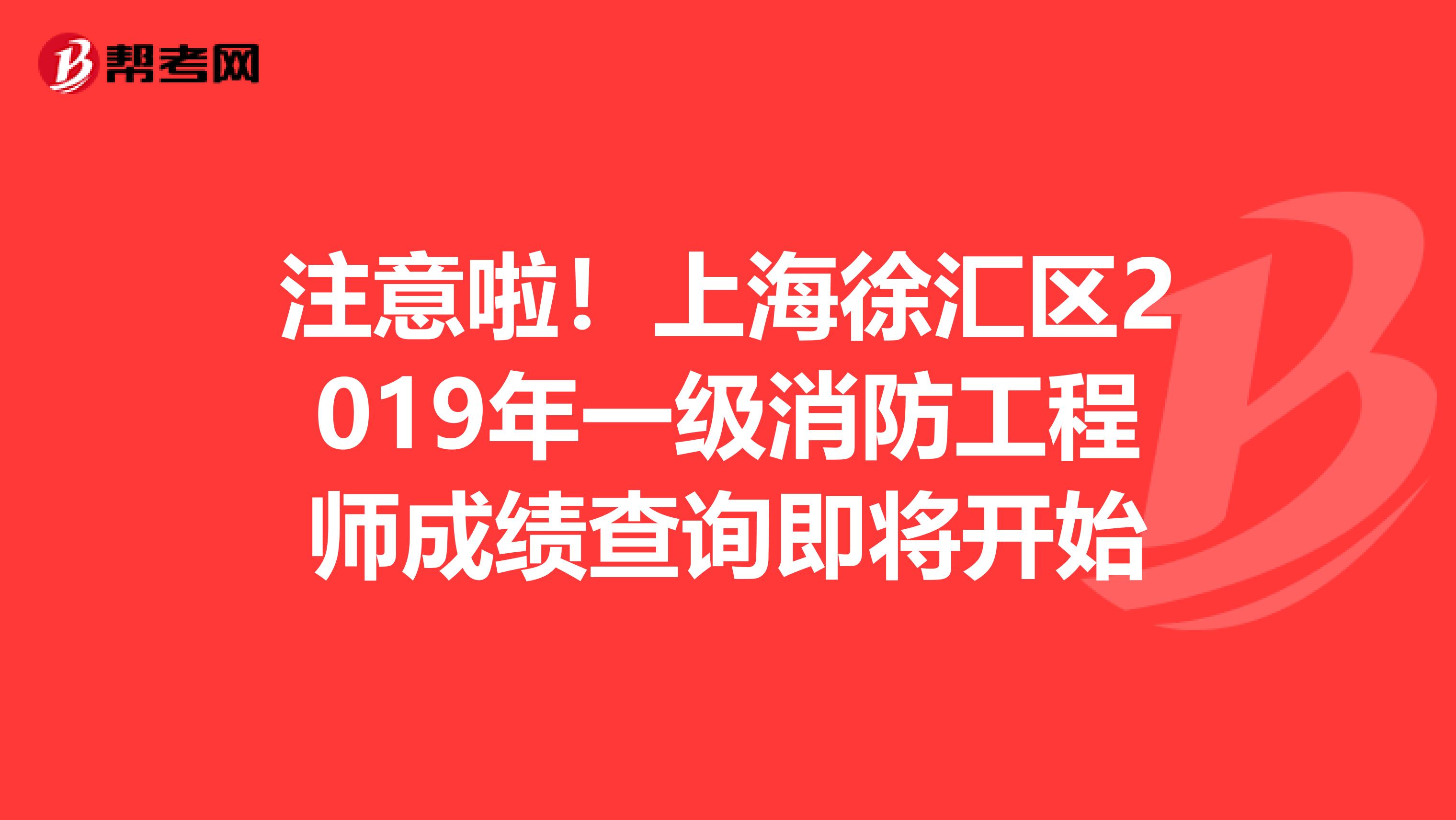 注意啦！上海徐汇区2019年一级消防工程师成绩查询即将开始