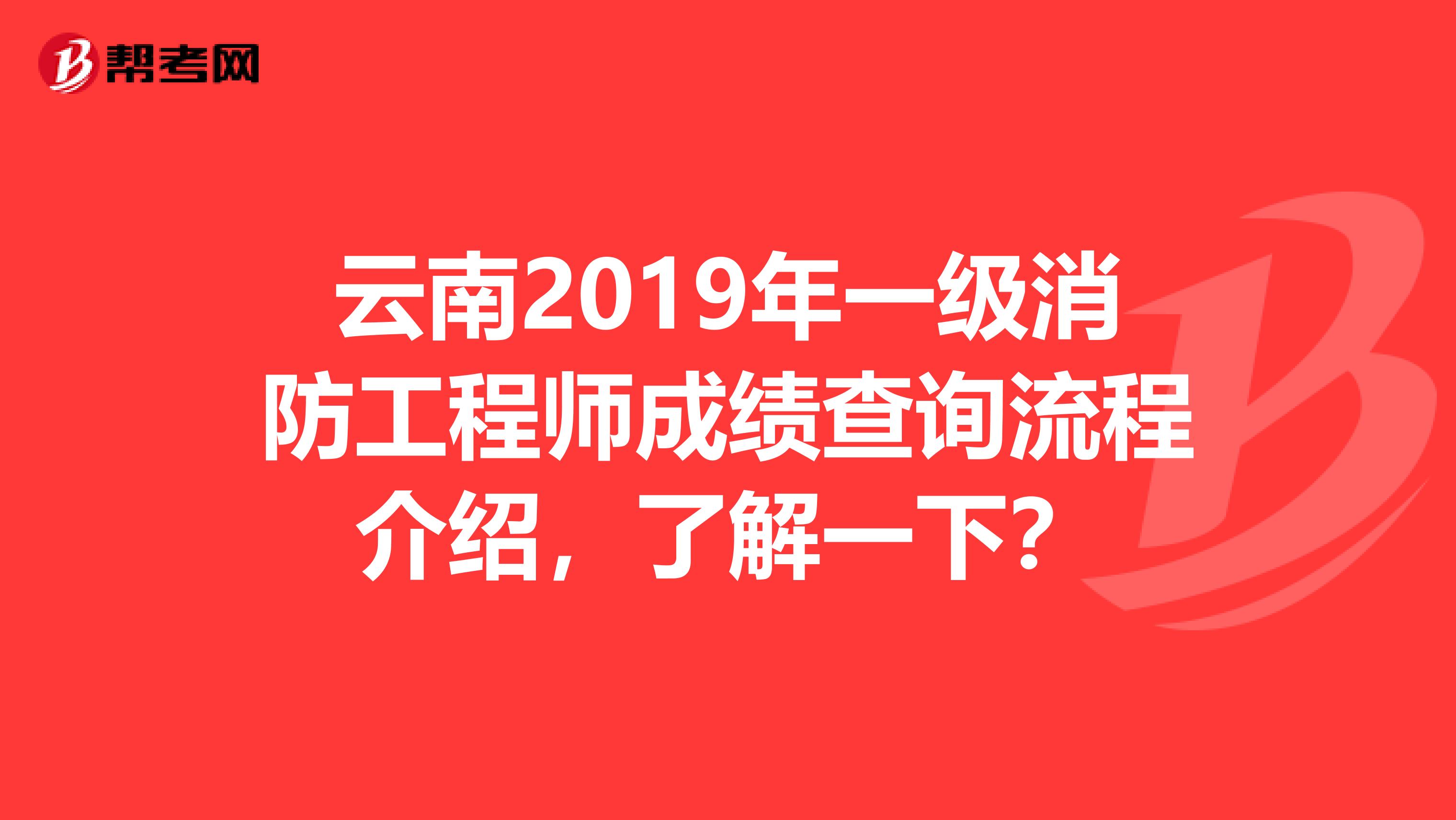 云南2019年一级消防工程师成绩查询流程介绍，了解一下？