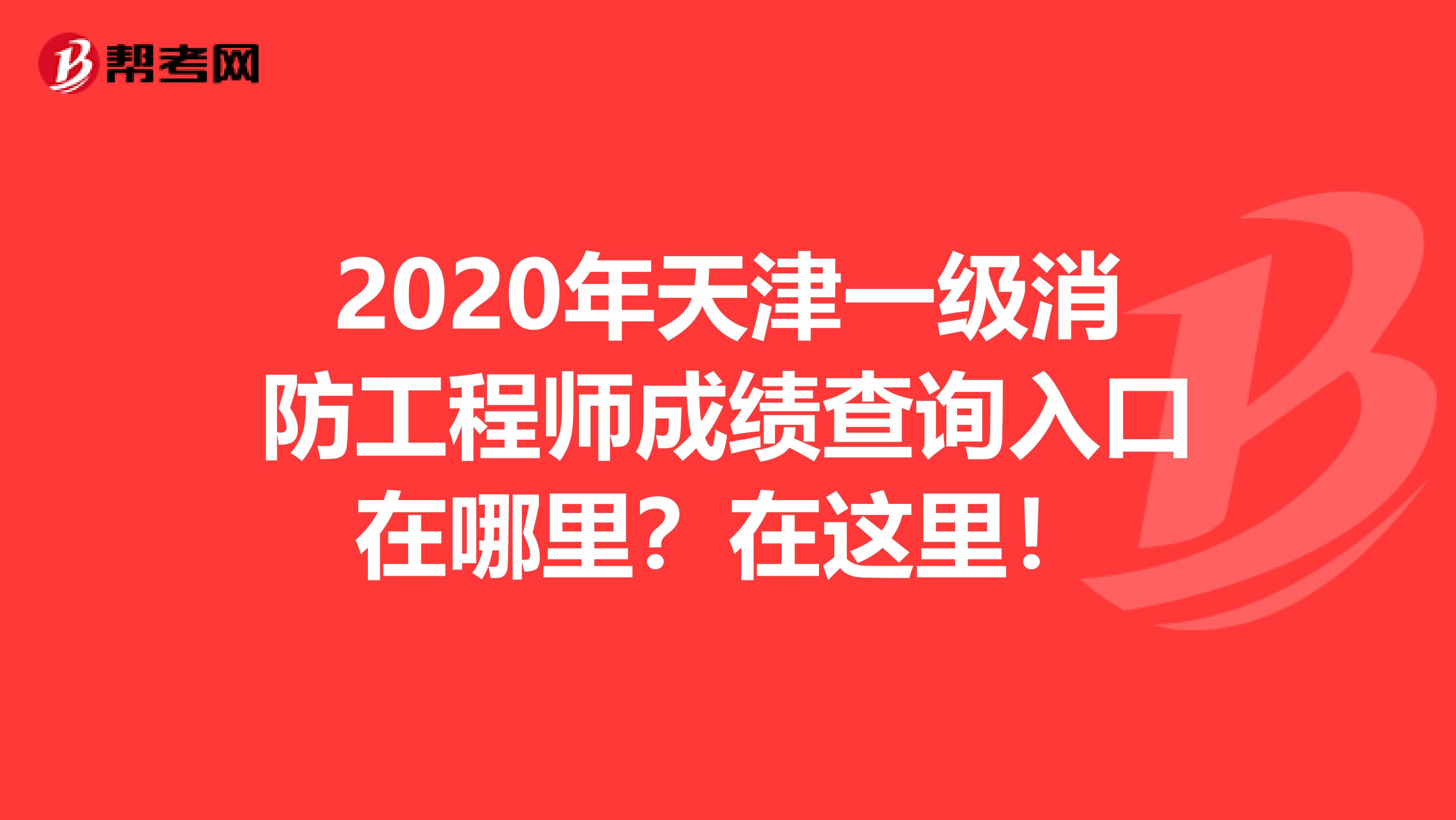 2020年天津一级消防工程师成绩查询入口在哪里？在这里！