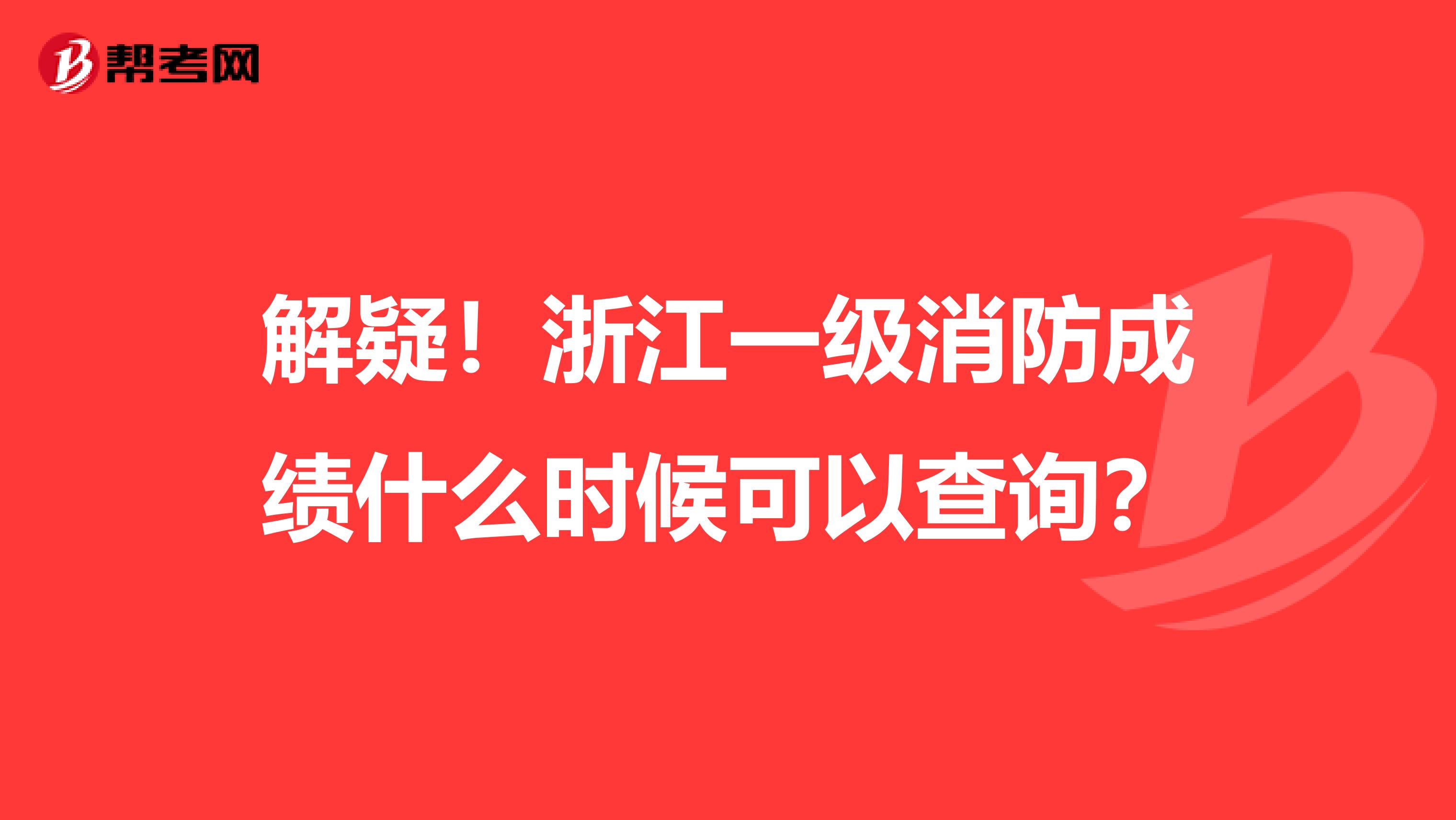 解疑！浙江一级消防成绩什么时候可以查询？