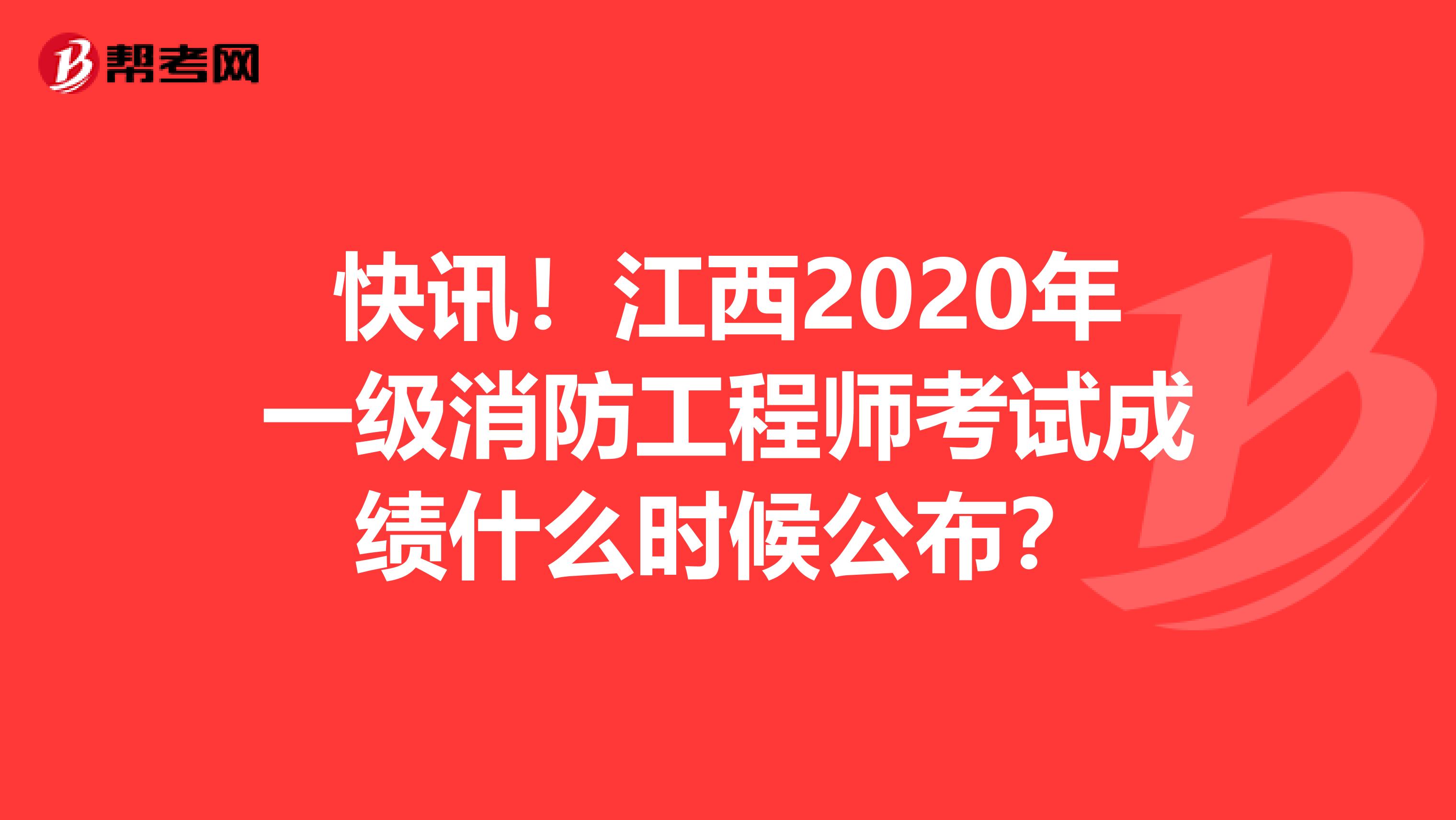 快讯！江西2020年一级消防工程师考试成绩什么时候公布？