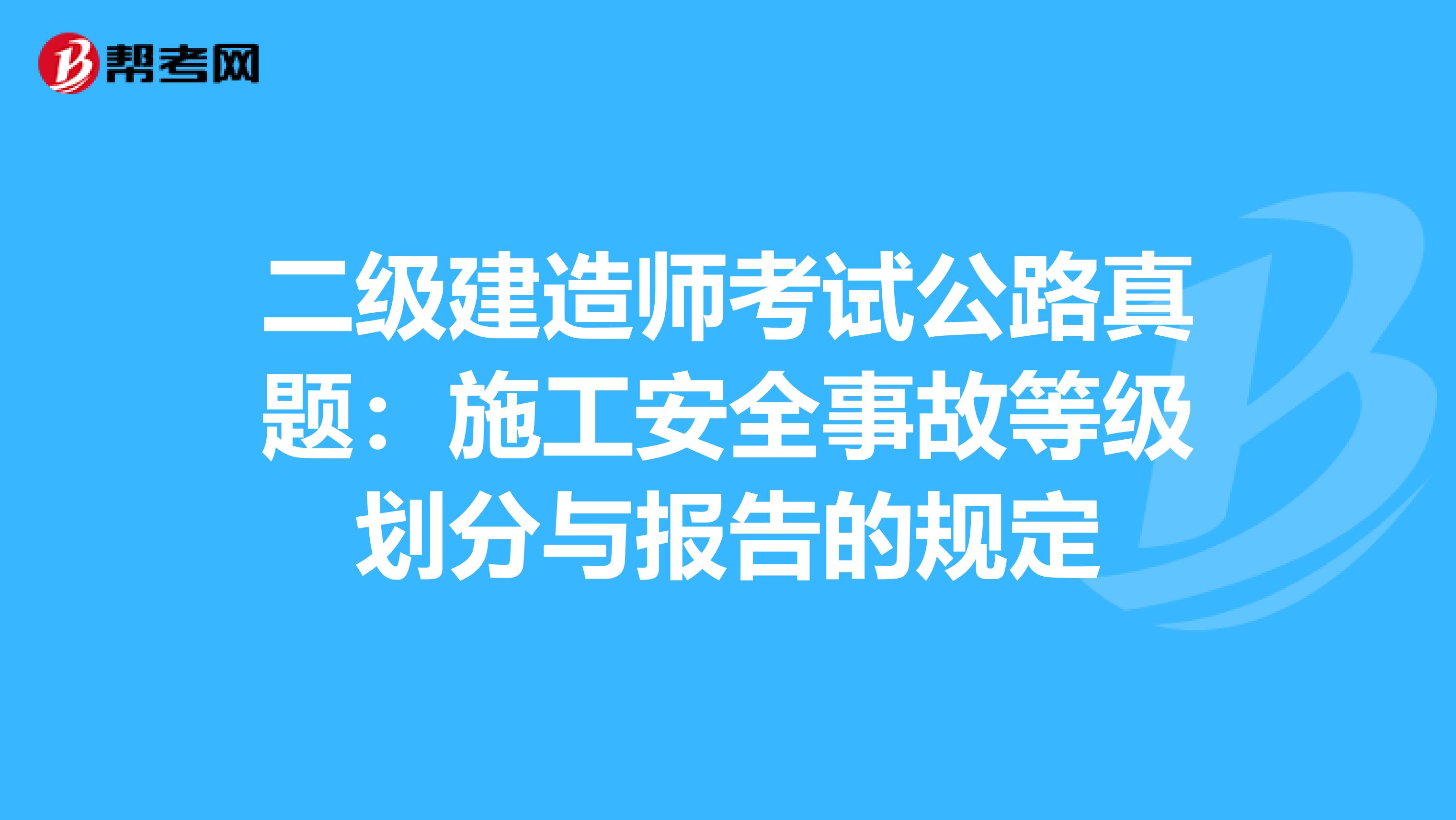 二级建造师考试公路真题：施工安全事故等级划分与报告的规定