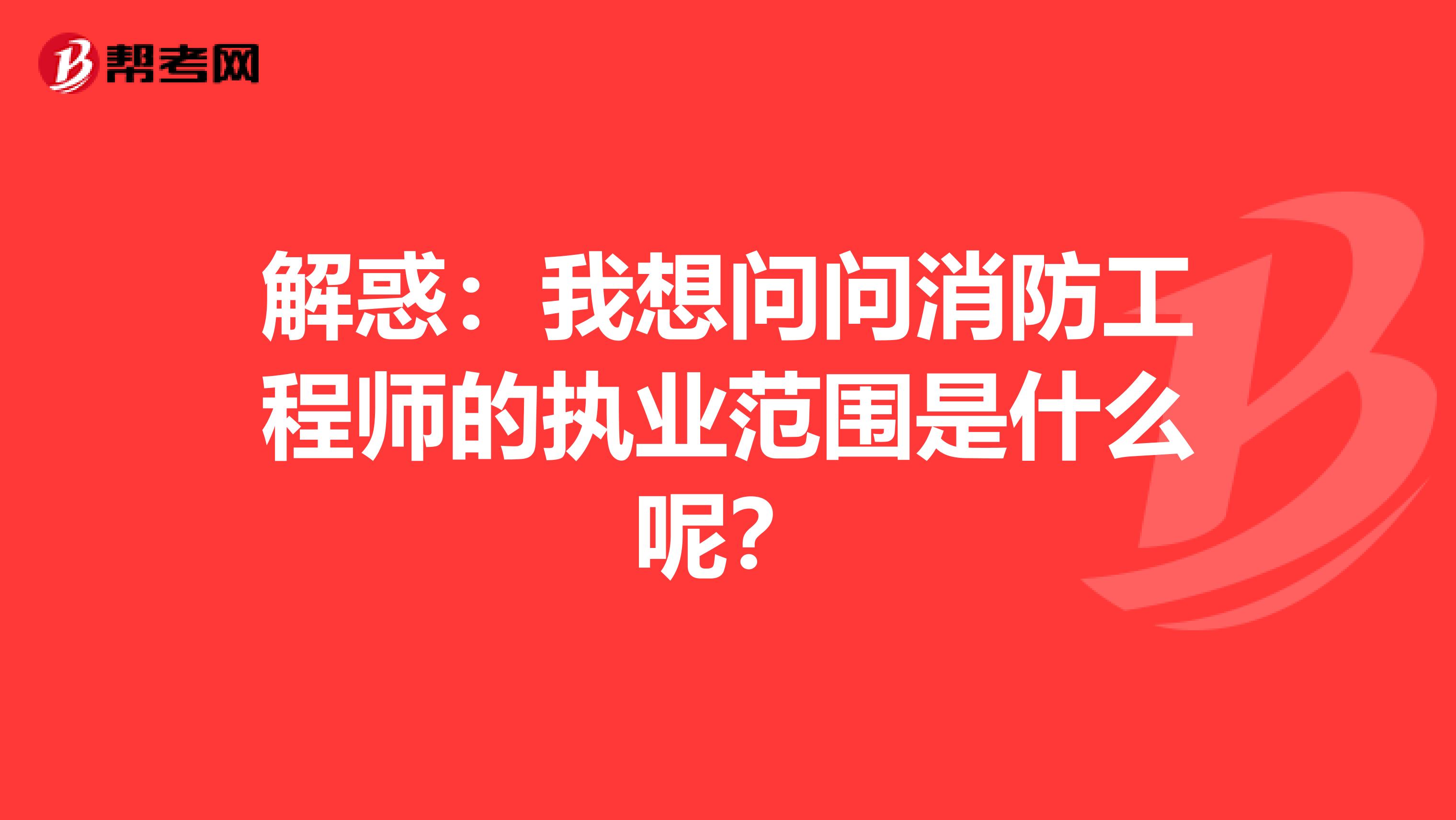 解惑：我想问问消防工程师的执业范围是什么呢？