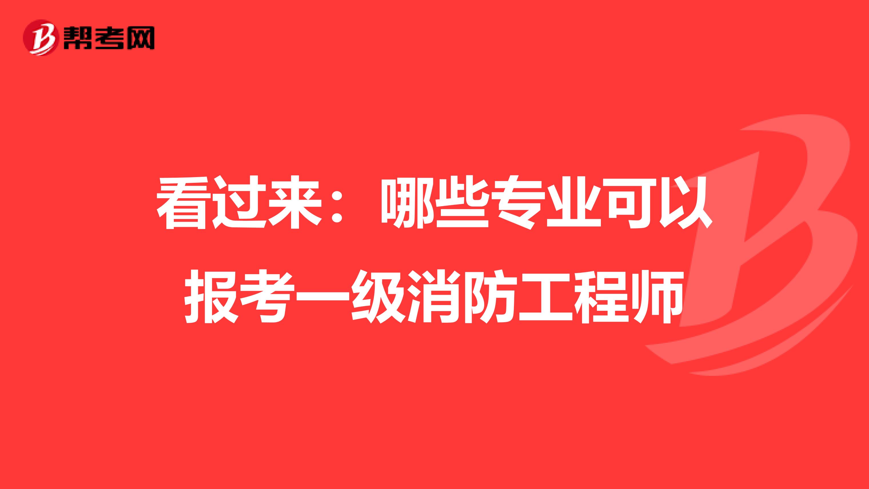 看过来：哪些专业可以报考一级消防工程师