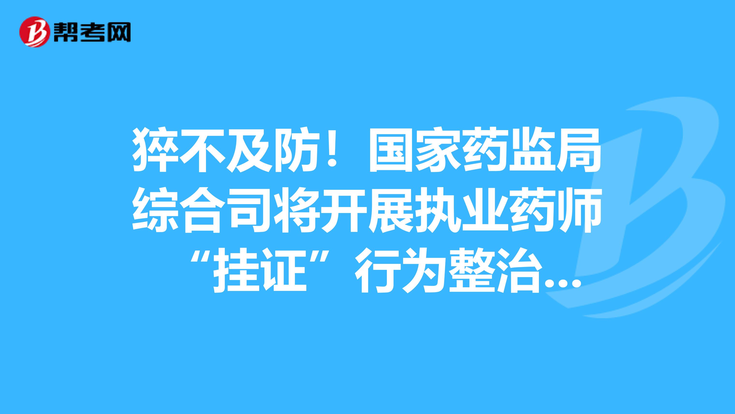 猝不及防！國家藥監局綜合司將開展執業藥師 “掛證”行為整治工作