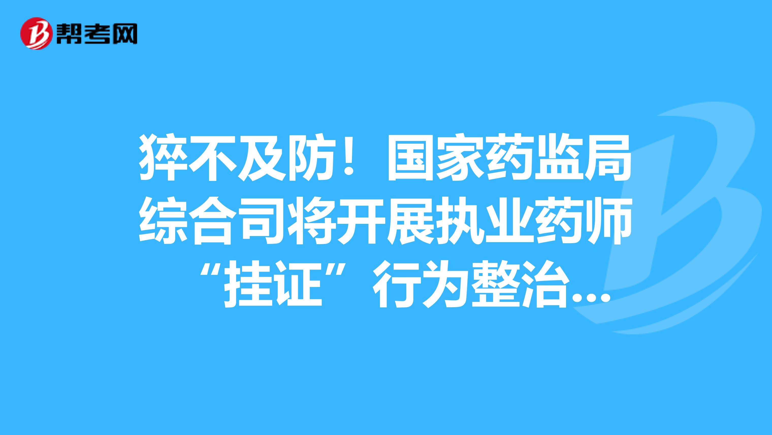 猝不及防！国家药监局综合司将开展执业药师 “挂证”行为整治工作