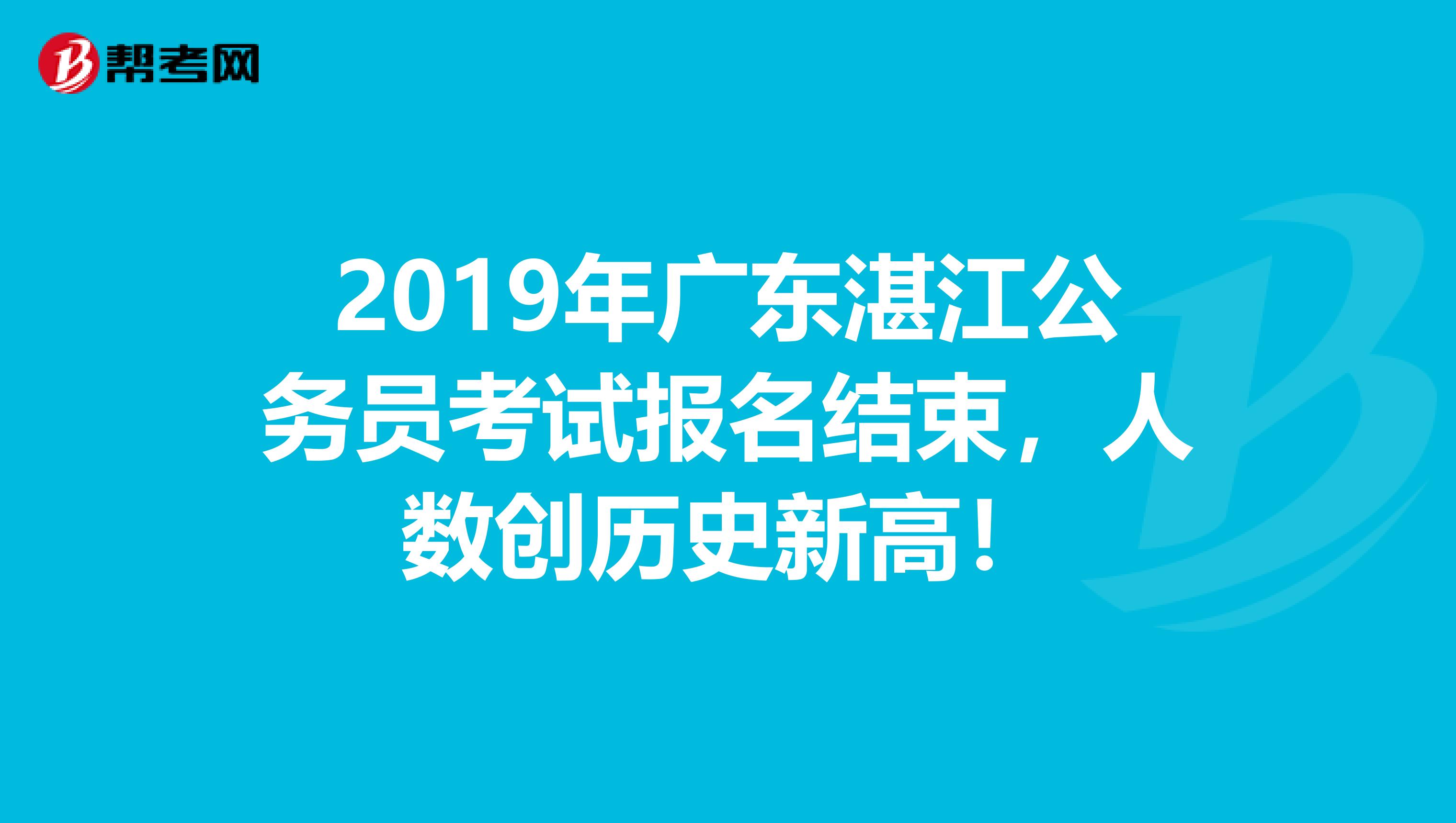 2019年广东湛江公务员考试报名结束，人数创历史新高！