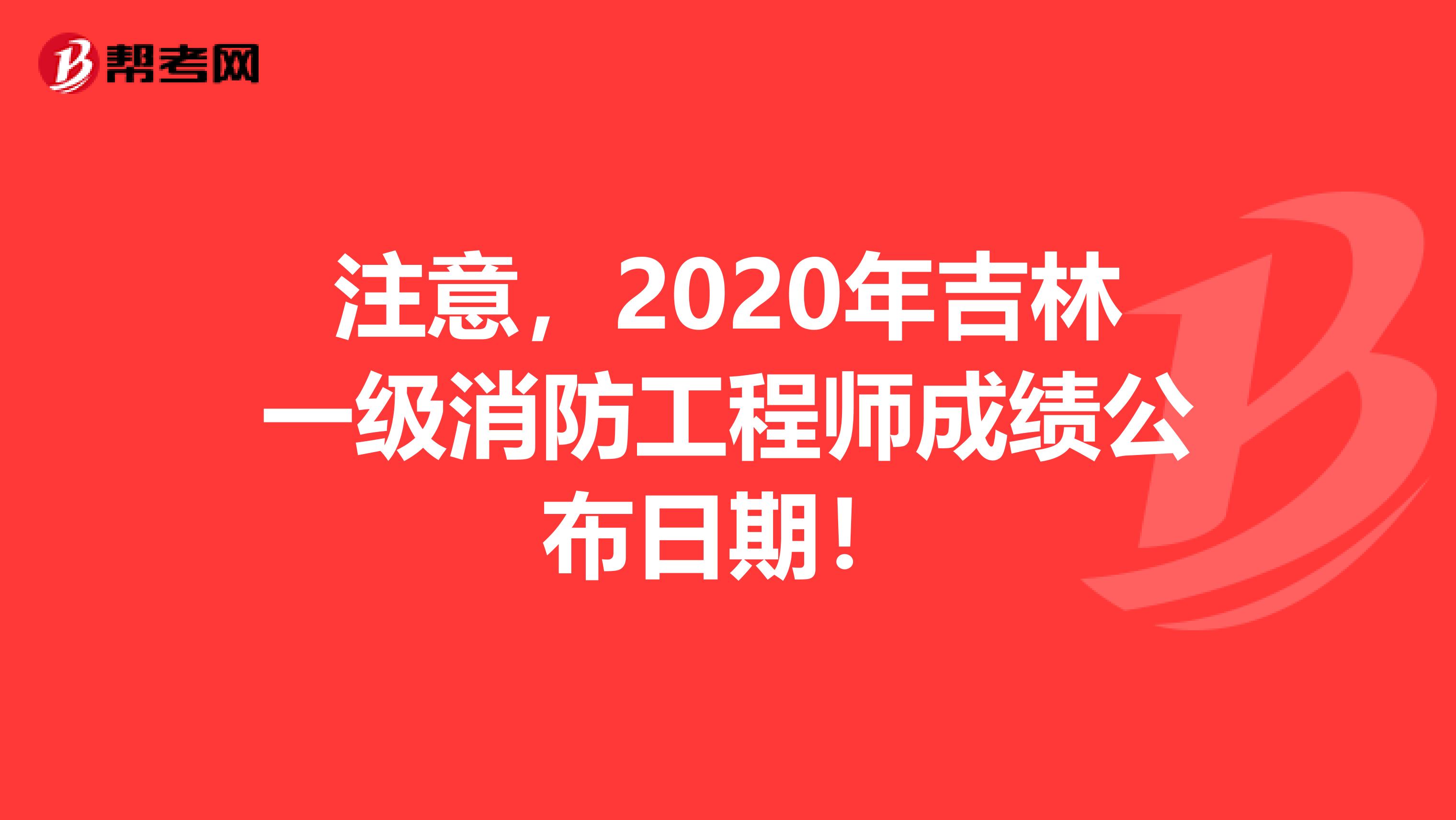 注意，2020年吉林一级消防工程师成绩公布日期！