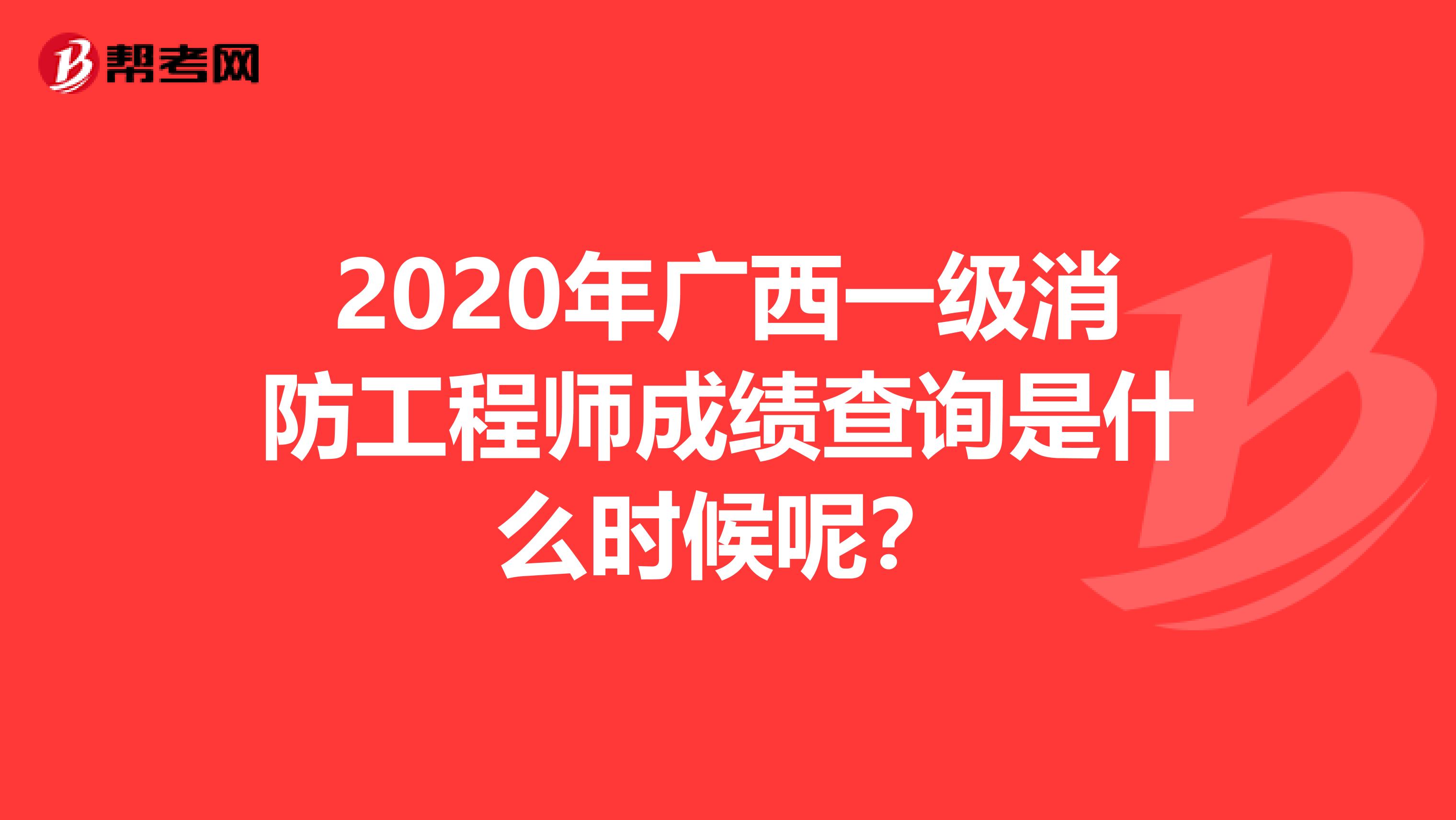 2020年广西一级消防工程师成绩查询是什么时候呢？