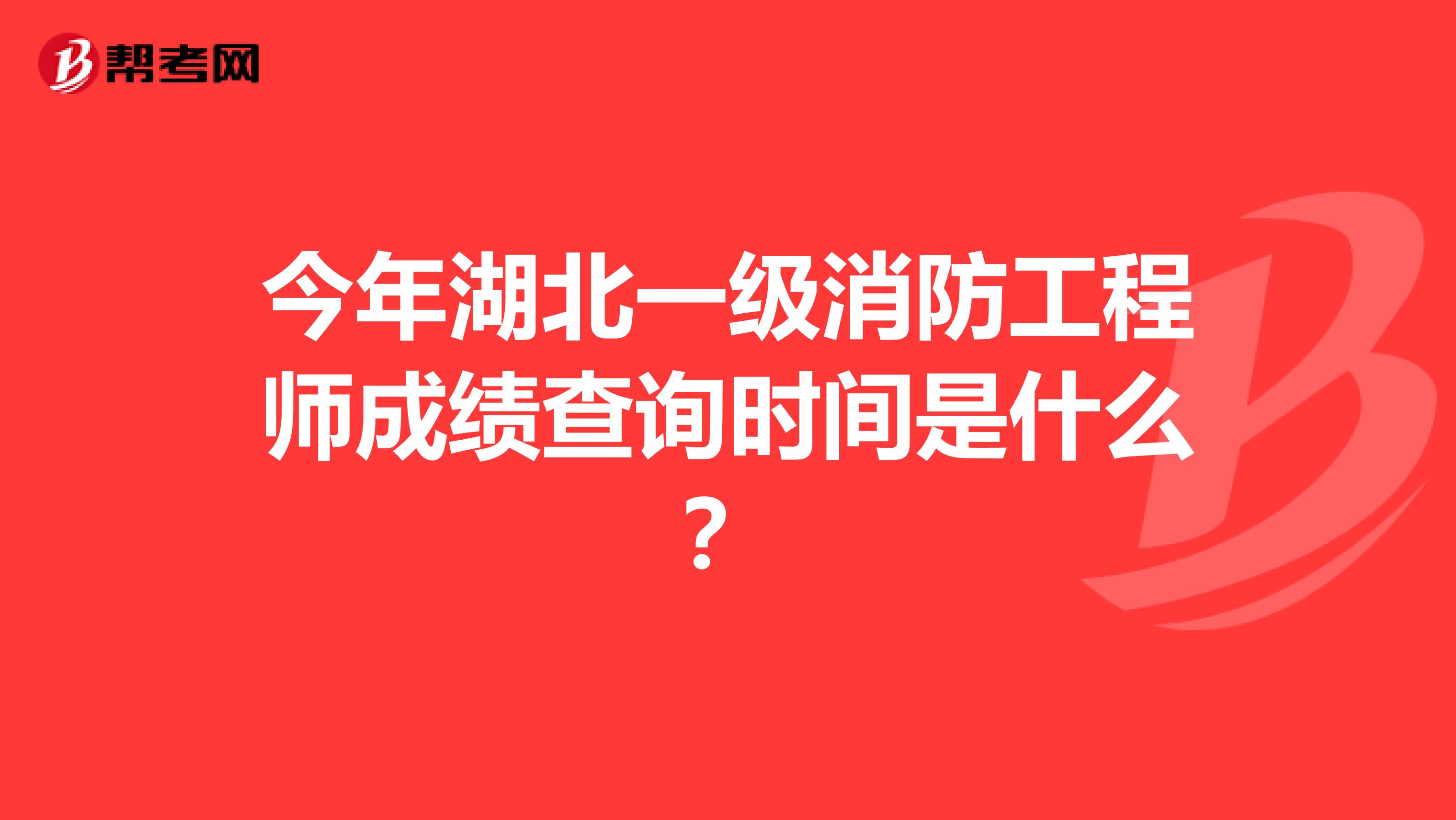 今年湖北一级消防工程师成绩查询时间是什么？
