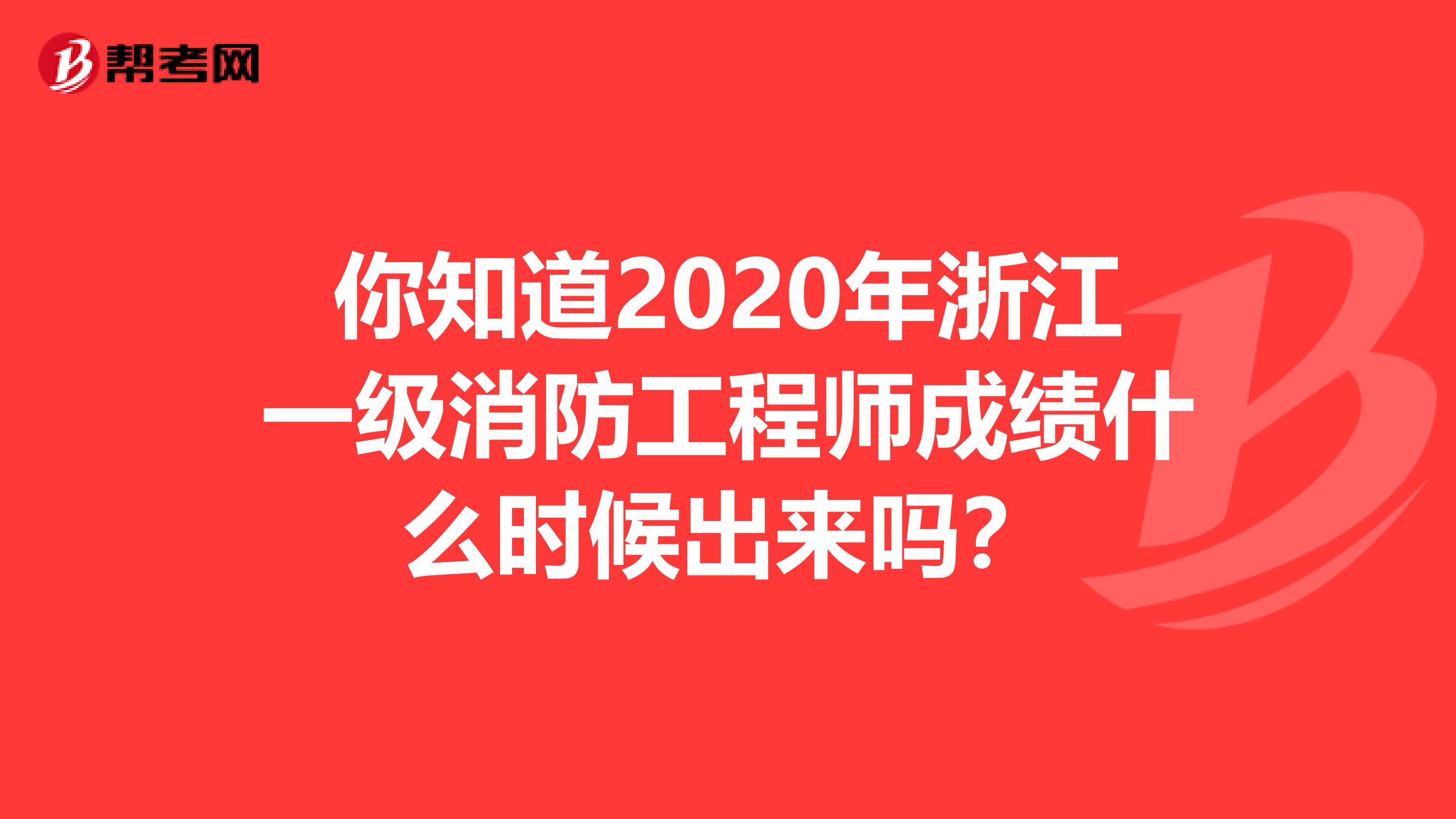 你知道2020年浙江一级消防工程师成绩什么时候出来吗？