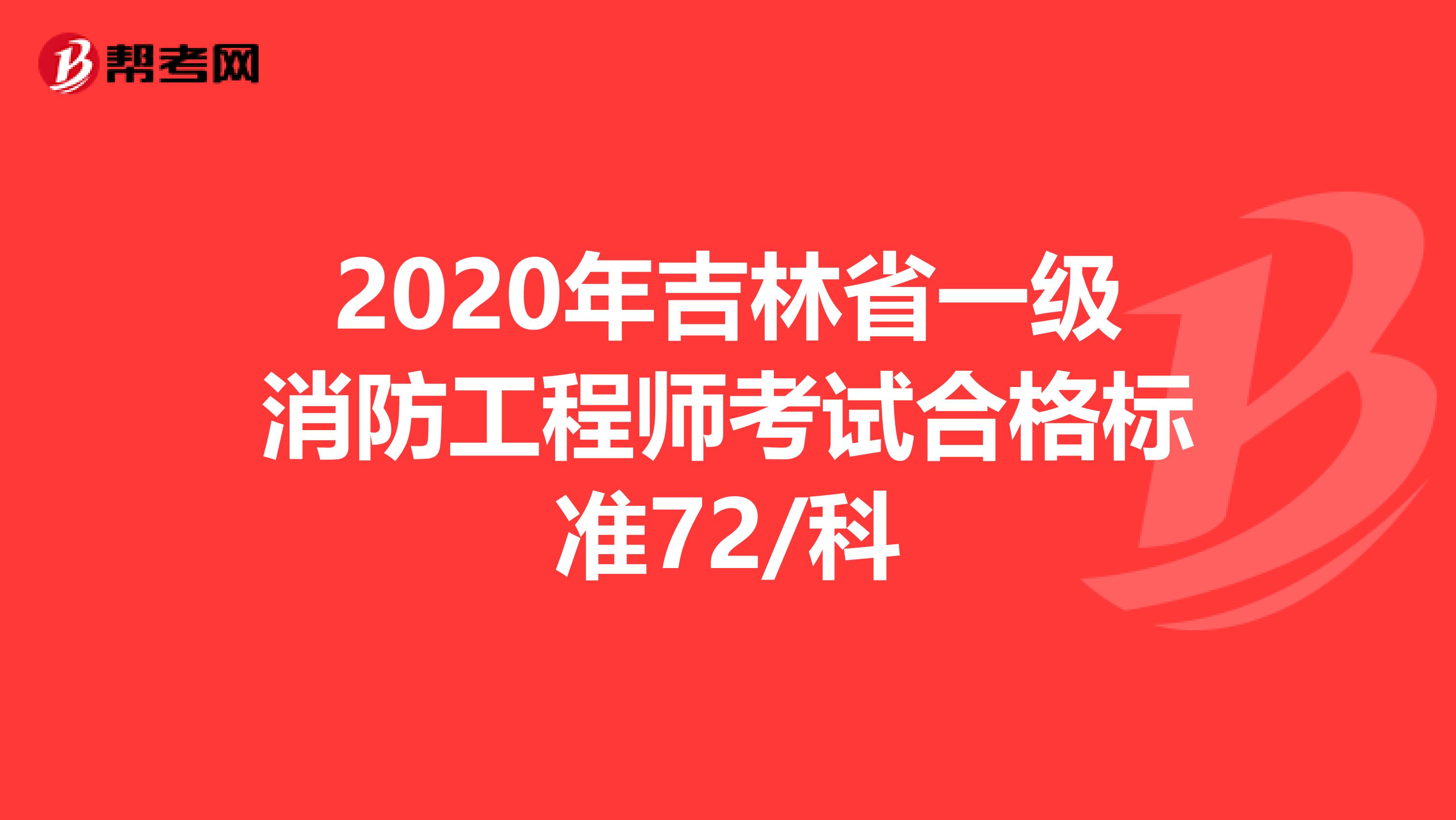 2020年吉林省一级消防工程师考试合格标准72/科