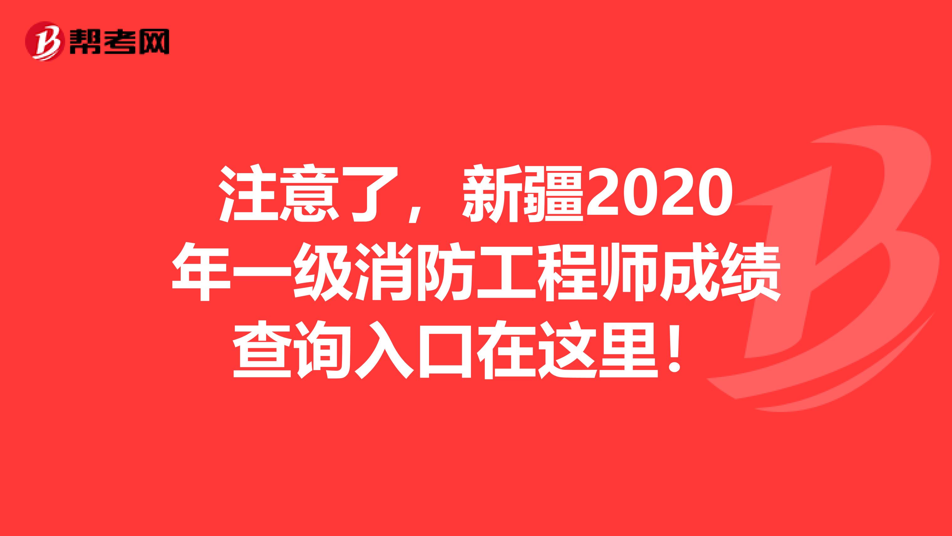 注意了，新疆2020年一级消防工程师成绩查询入口在这里！