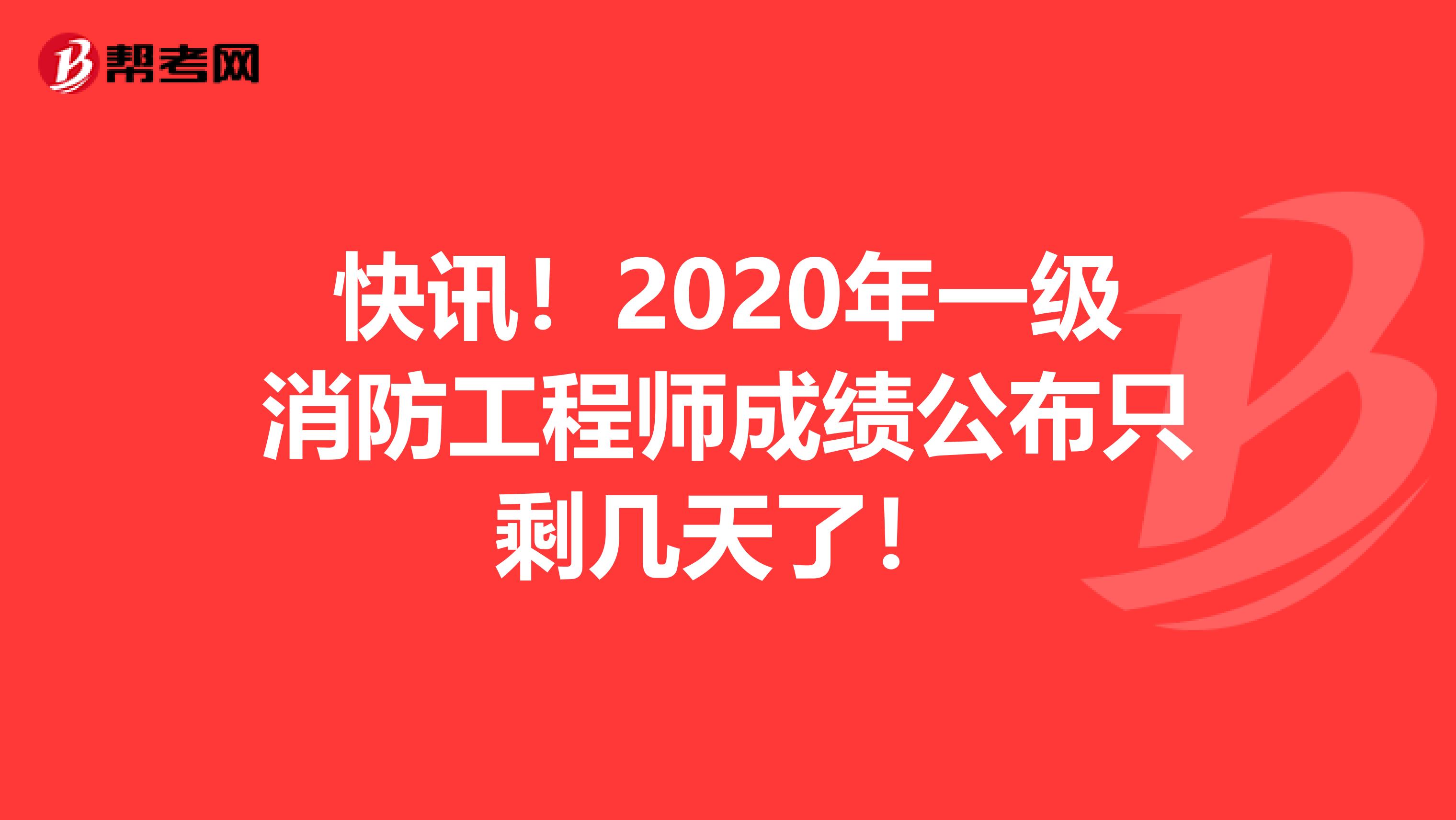 快讯！2020年一级消防工程师成绩公布只剩几天了！