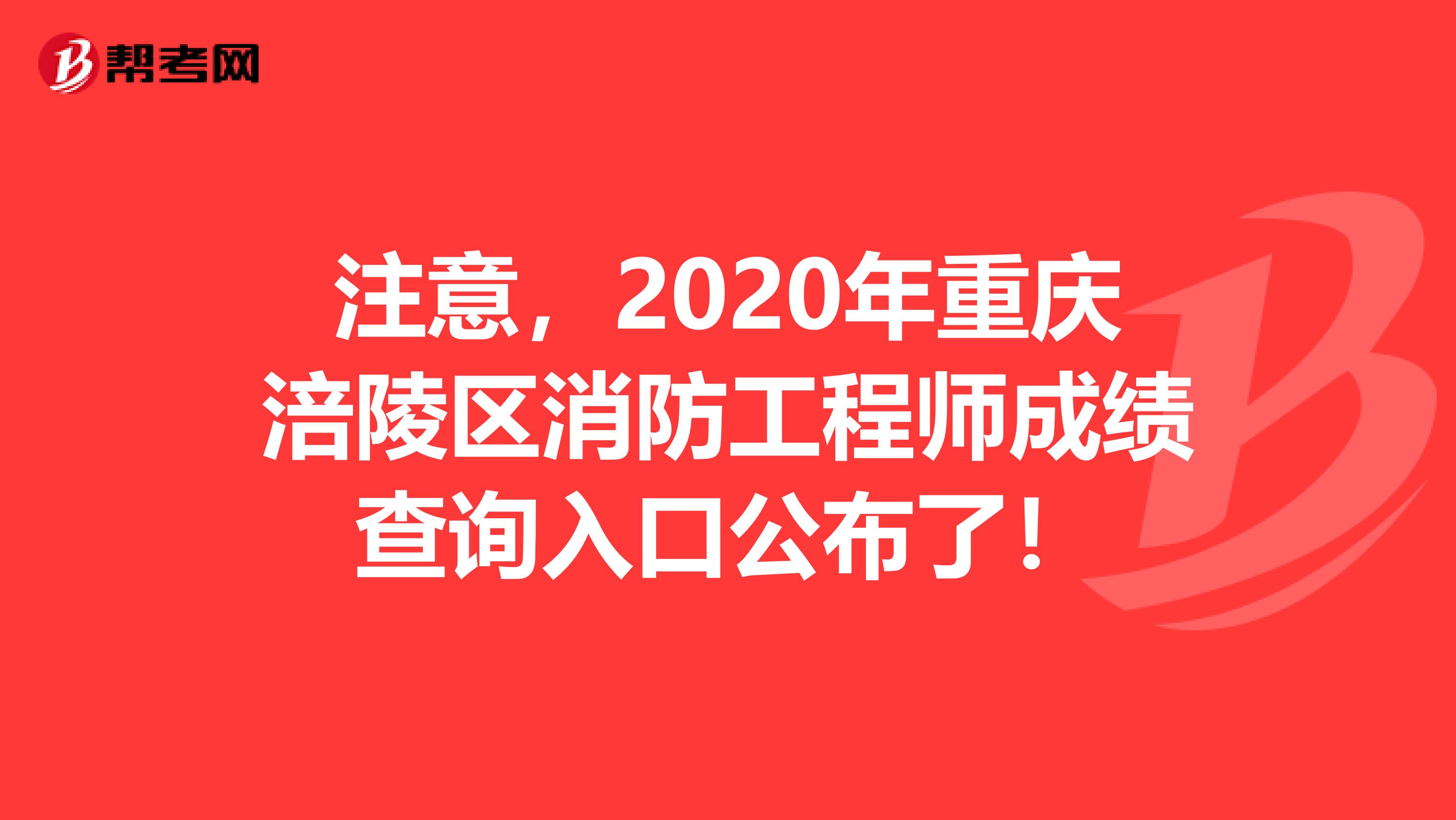 注意，2020年重庆涪陵区消防工程师成绩查询入口公布了！