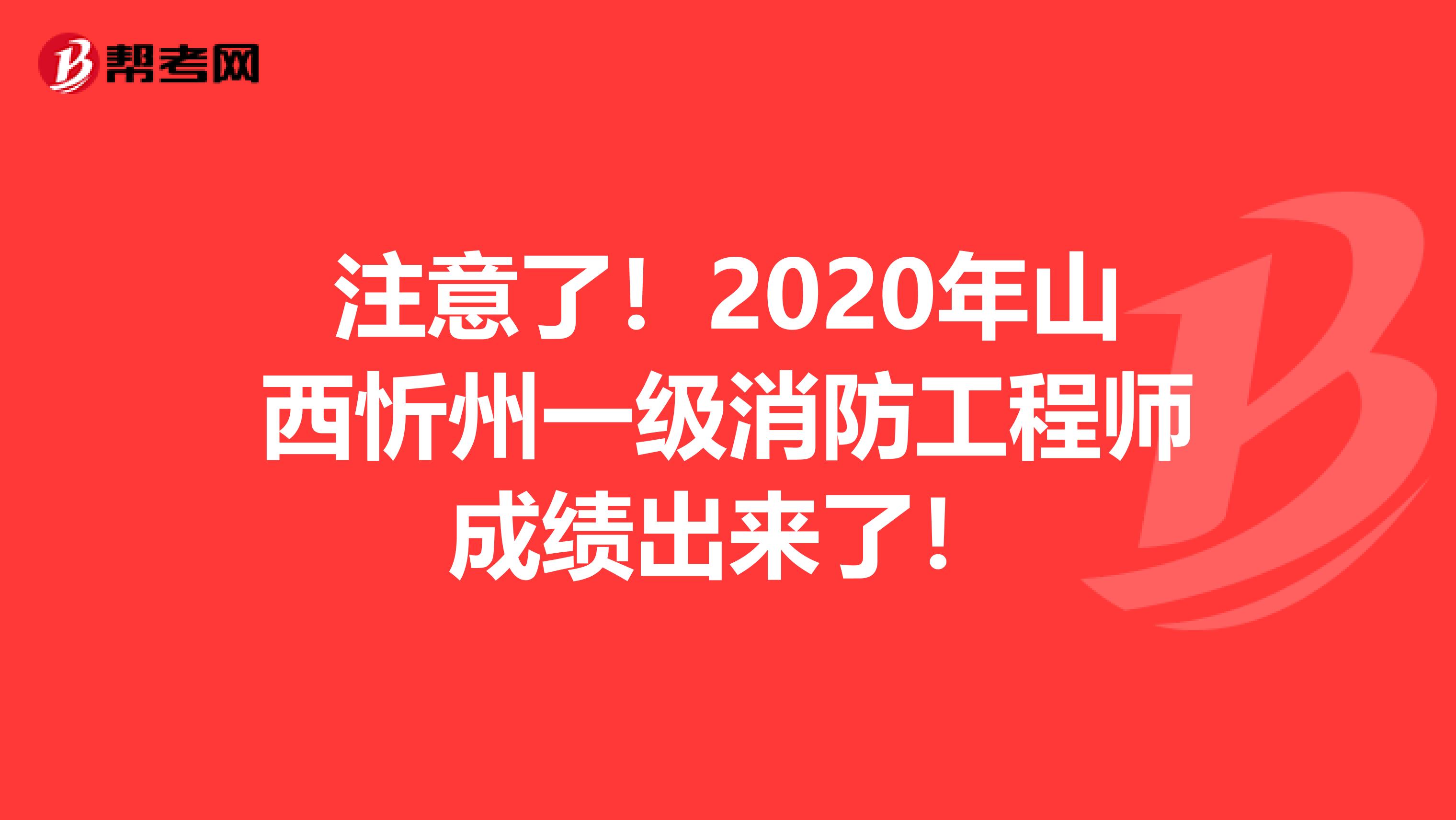 注意了！2020年山西忻州一级消防工程师成绩出来了！