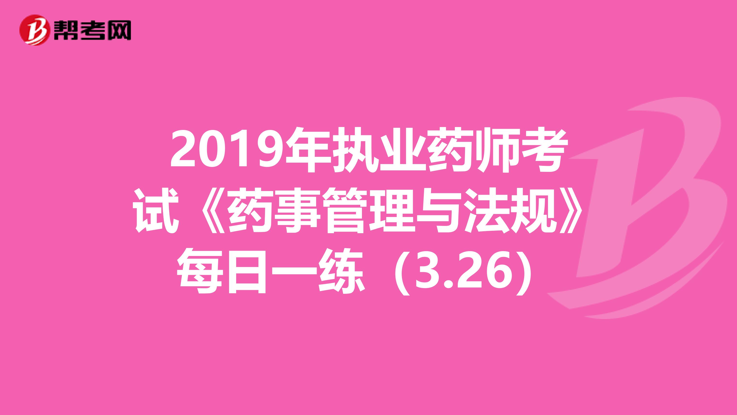 2019年执业药师考试《药事管理与法规》每日一练（3.26）