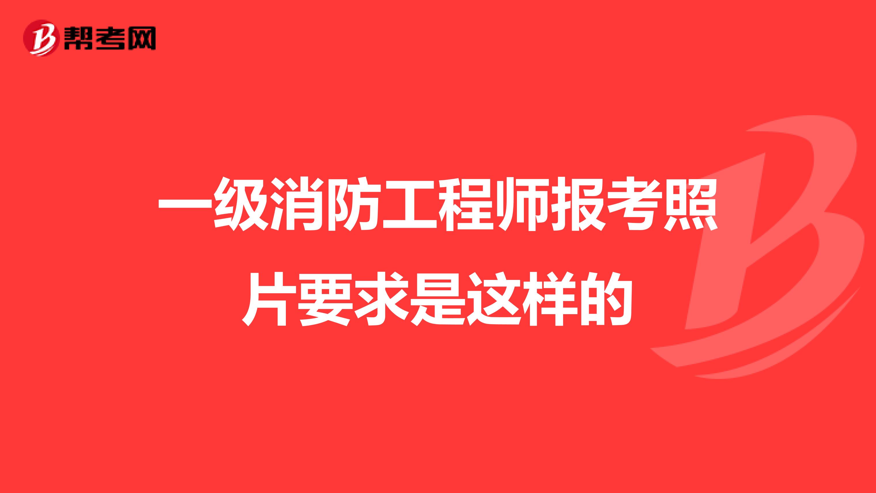 一级消防工程师报考照片要求是这样的