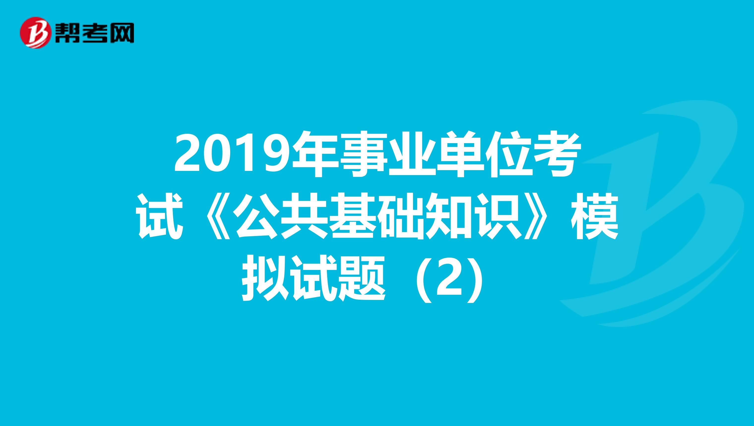 2019年事业单位考试《公共基础知识》模拟试题（2）