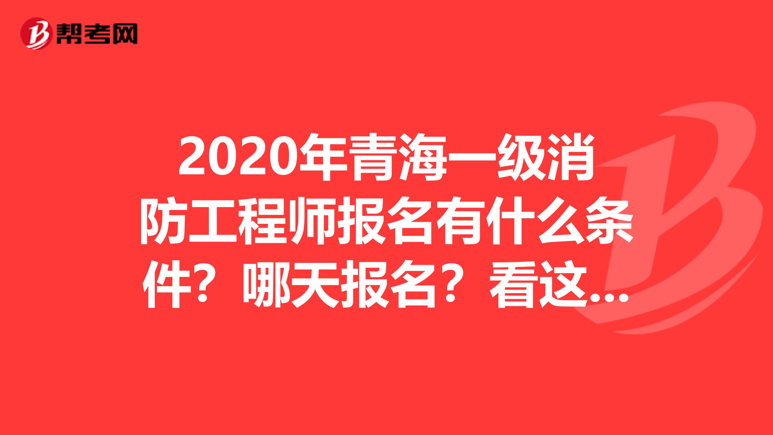 2020年青海一级消防工程师报名有什么条件？哪天报名？看这里就知道了