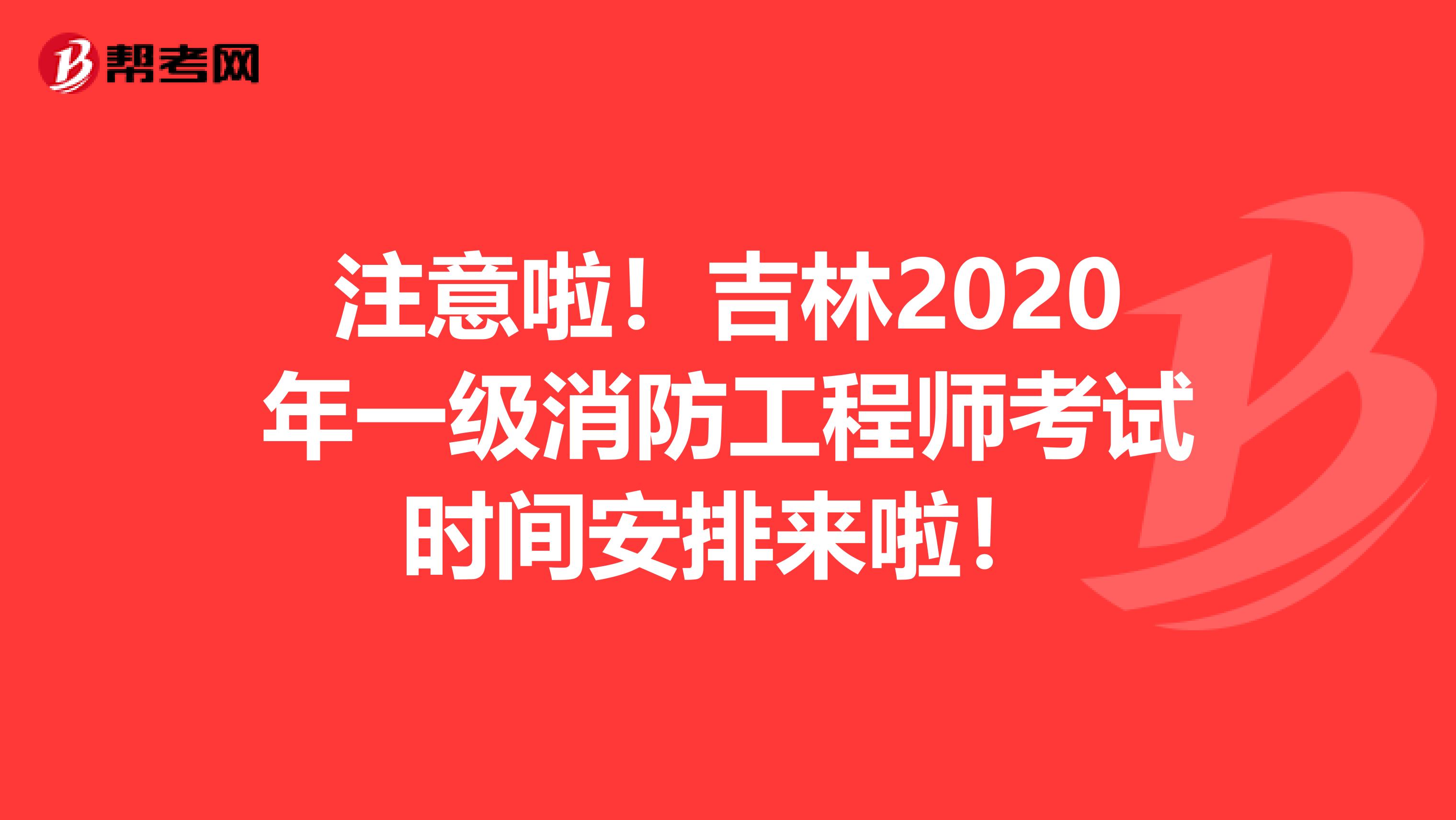 注意啦！吉林2020年一級消防工程師考試時間安排來啦！