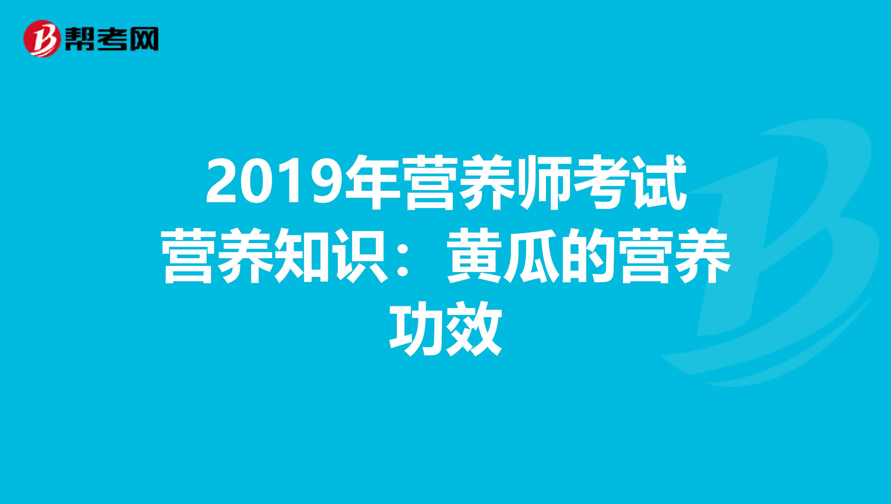 2019年营养师考试营养知识：黄瓜的营养功效