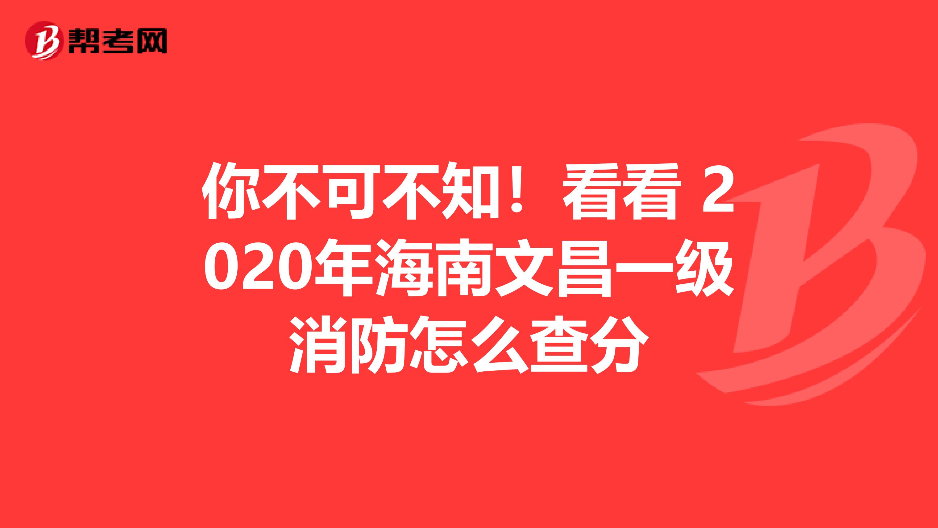 你不可不知！看看 2020年海南文昌一级消防怎么查分