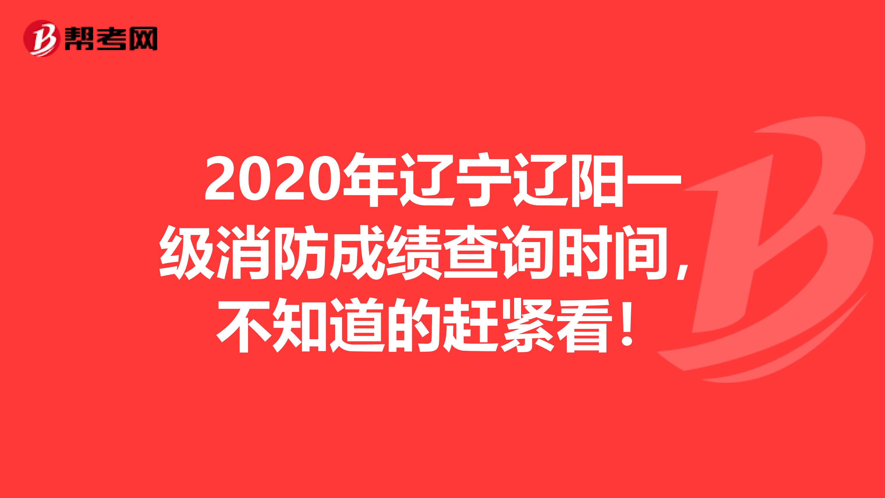 2020年辽宁辽阳一级消防成绩查询时间，不知道的赶紧看！