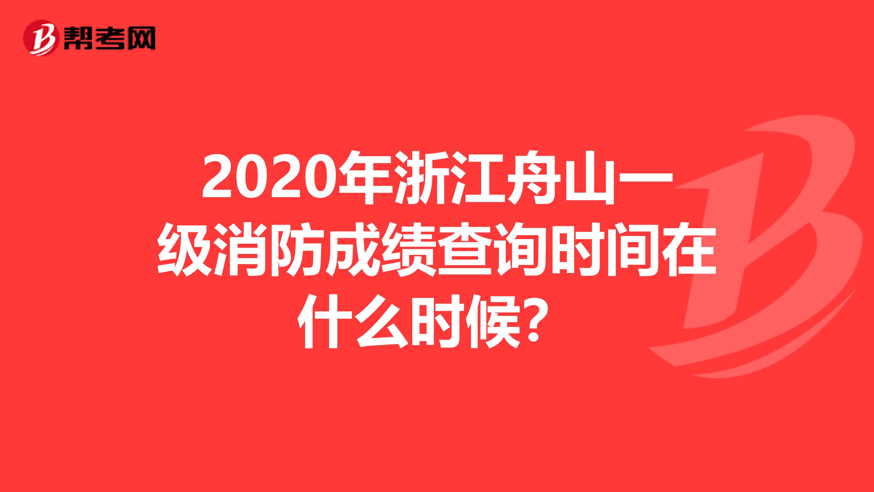 2020年浙江舟山一级消防成绩查询时间在什么时候？
