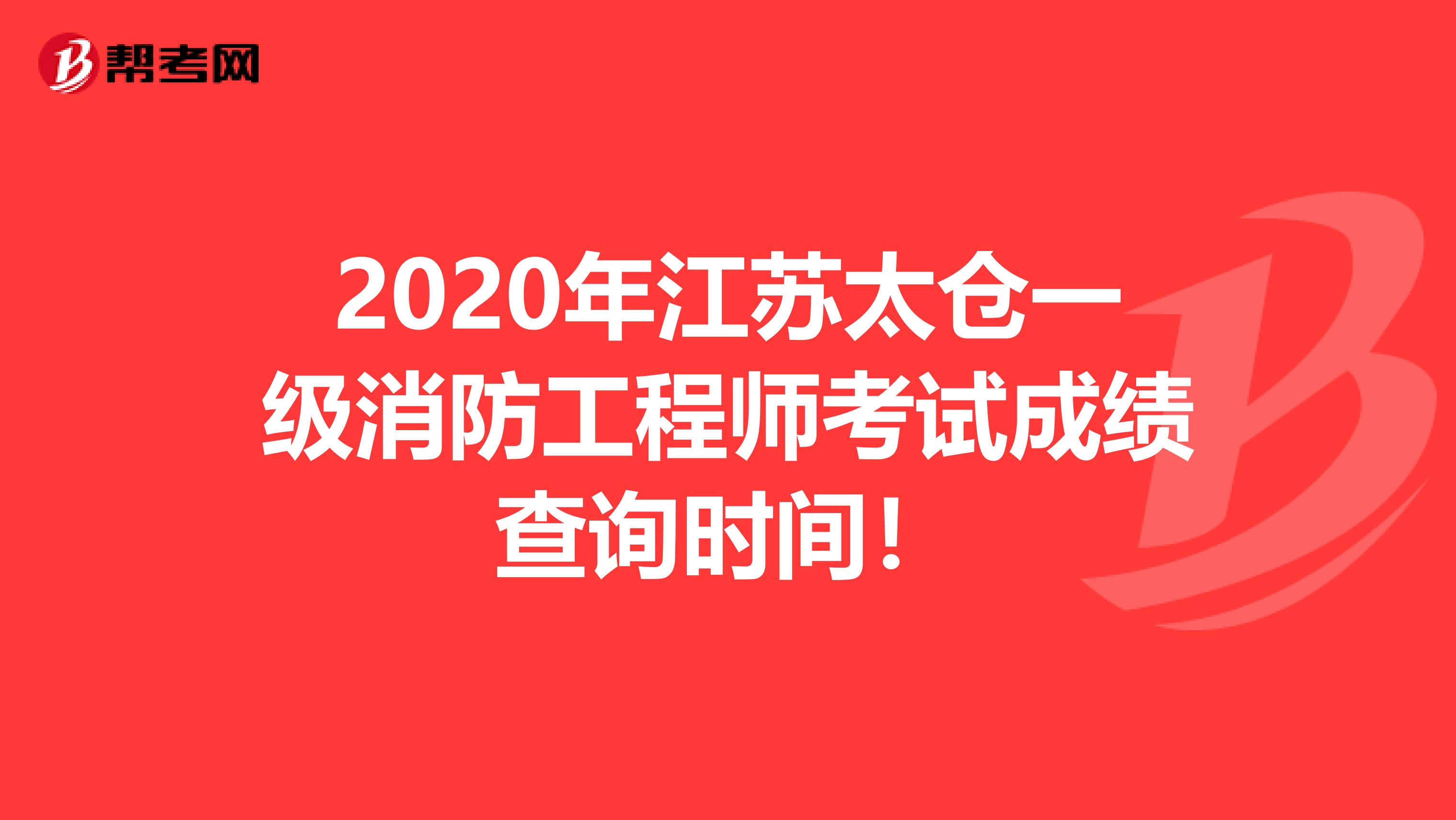 2020年江苏太仓一级消防工程师考试成绩查询时间！