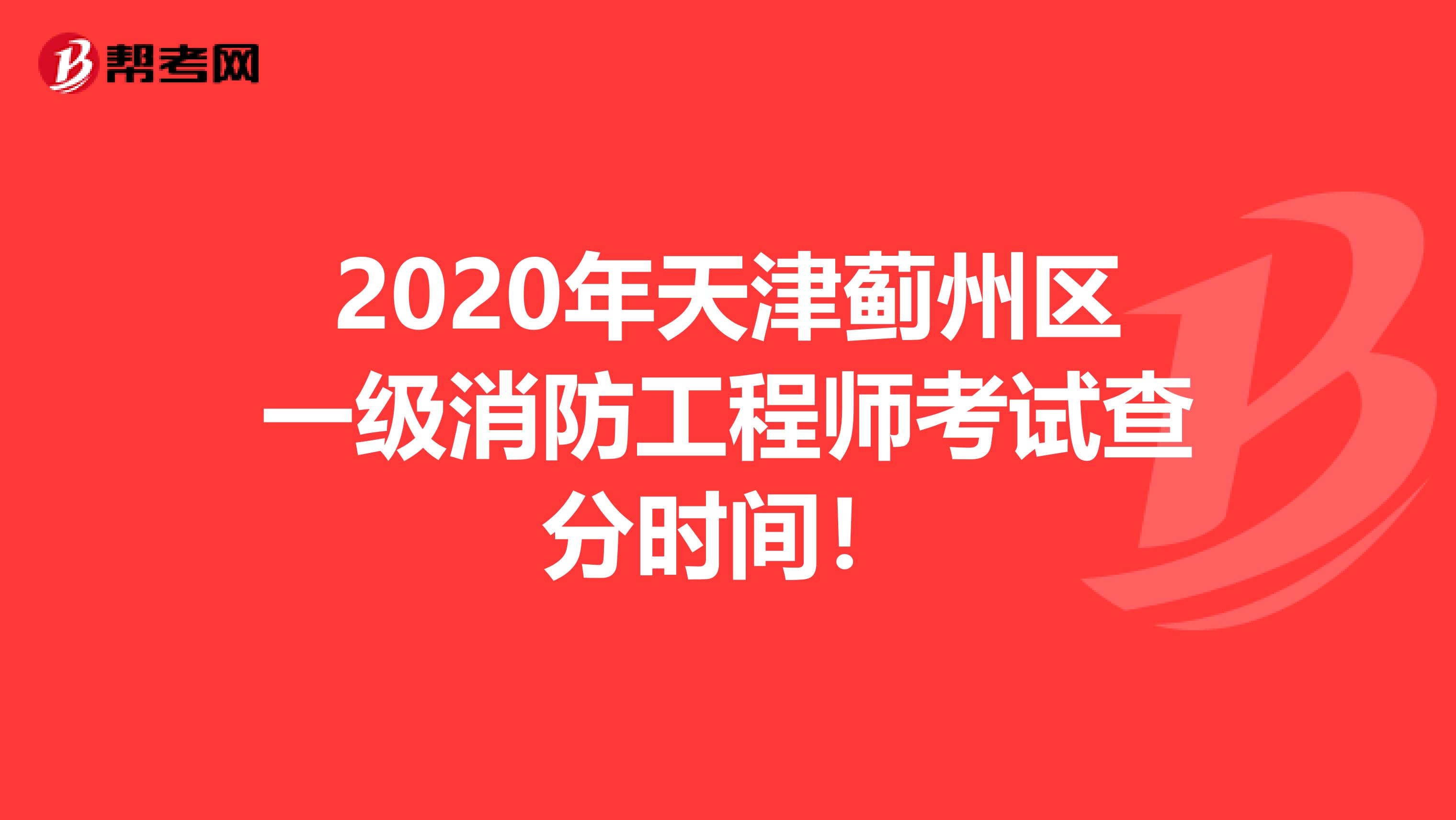 2020年天津蓟州区一级消防工程师考试查分时间！