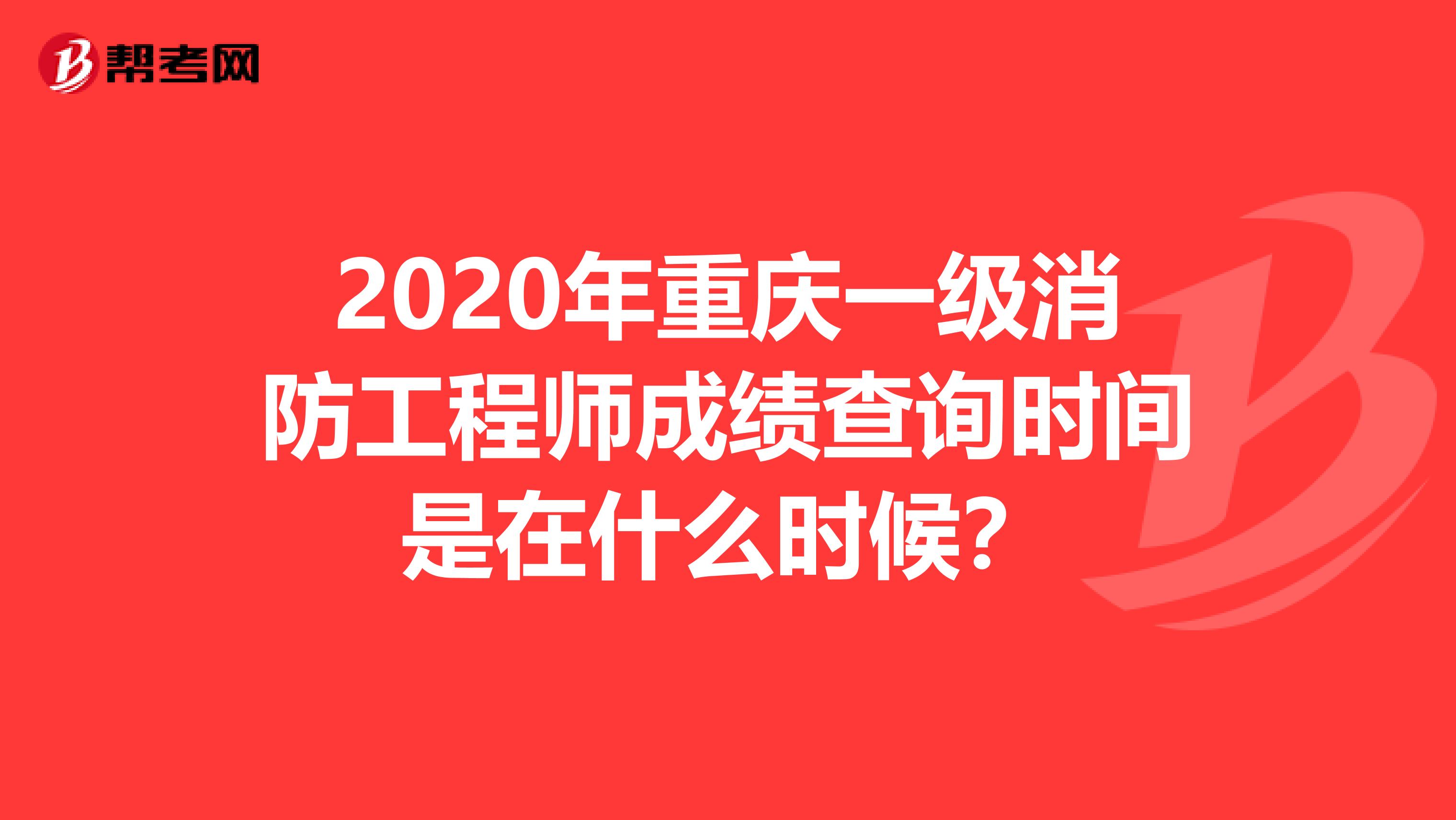 2020年重庆一级消防工程师成绩查询时间是在什么时候？