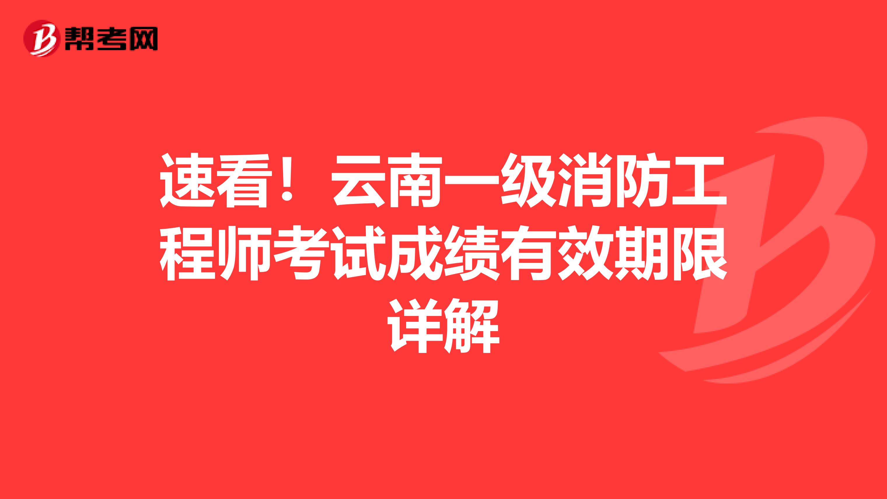 速看！云南一级消防工程师考试成绩有效期限详解