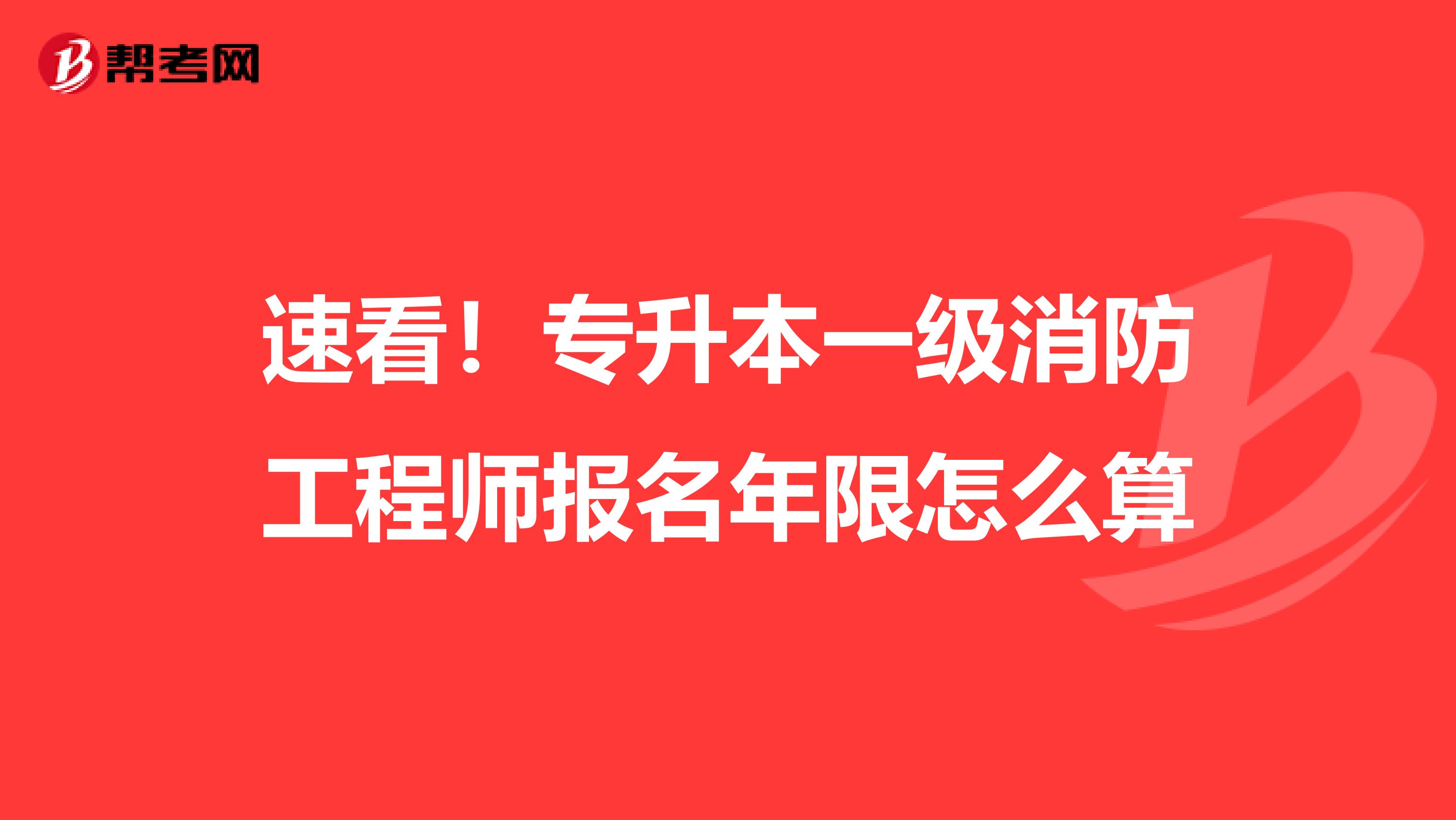 速看！专升本一级消防工程师报名年限怎么算