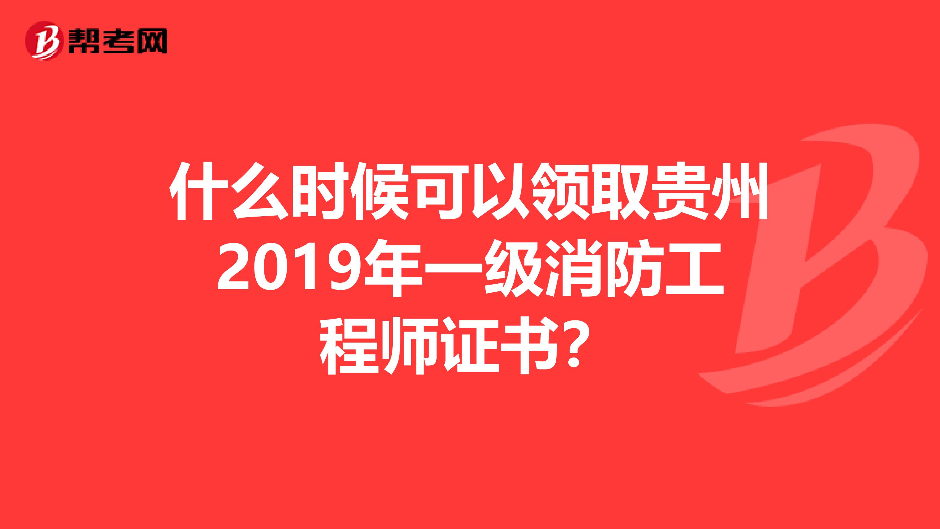 什么时候可以领取贵州2019年一级消防工程师证书？