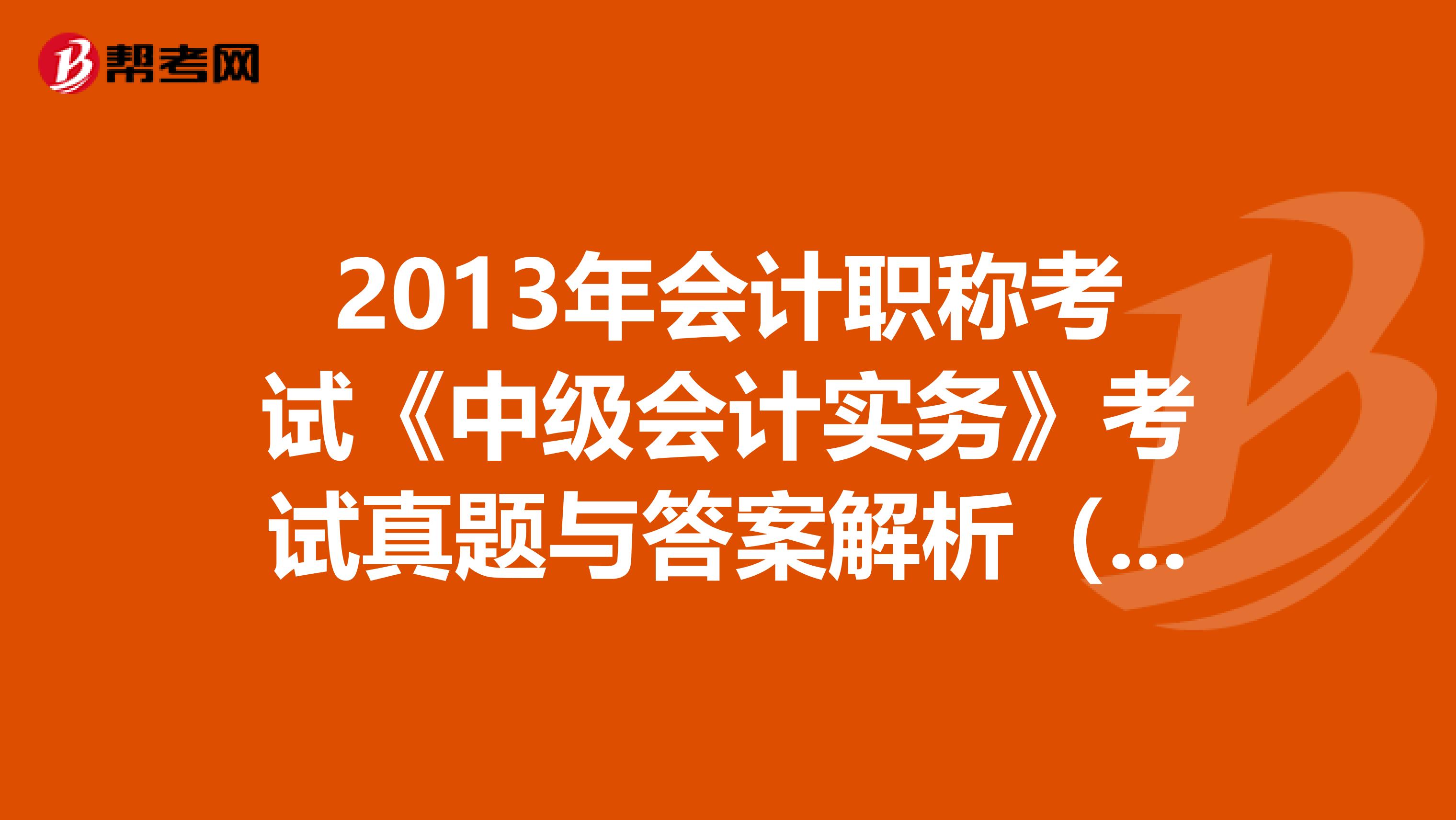 2013年會(huì)計(jì)職稱考試《中級(jí)會(huì)計(jì)實(shí)務(wù)》考試真題與答案解析(5)