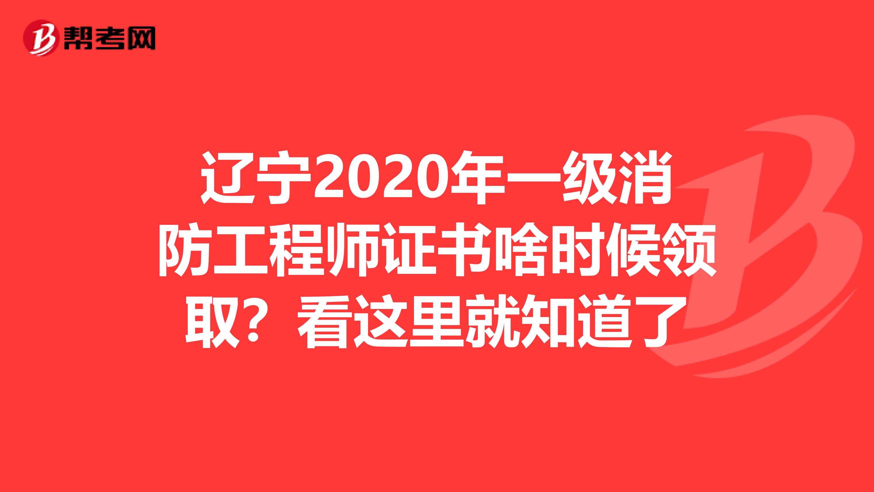 辽宁2020年一级消防工程师证书啥时候领取？看这里就知道了