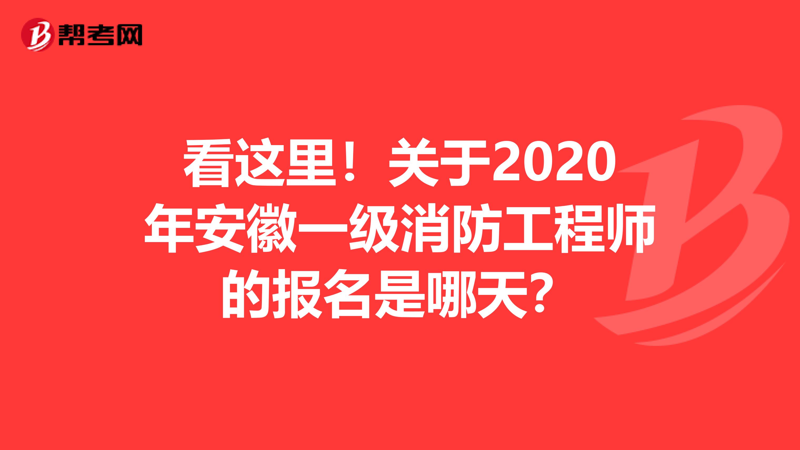 看这里！关于2020年安徽一级消防工程师的报名是哪天？
