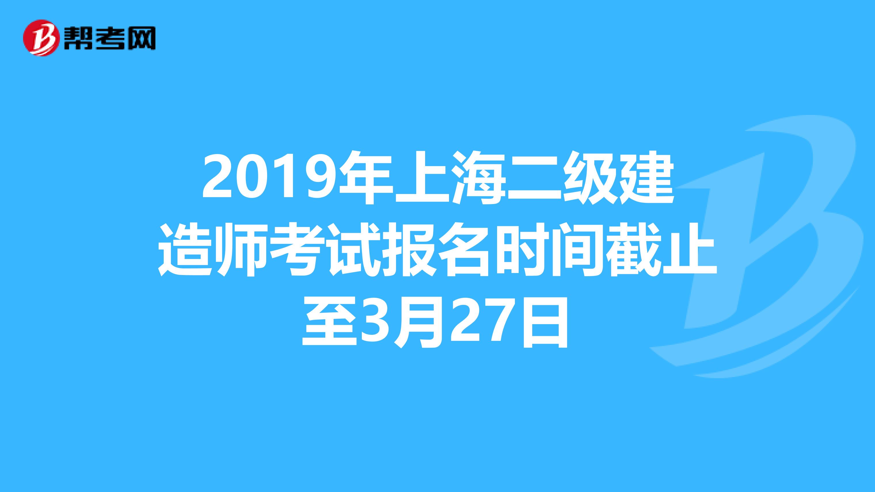 2019年上海二级建造师考试报名时间截止至3月27日