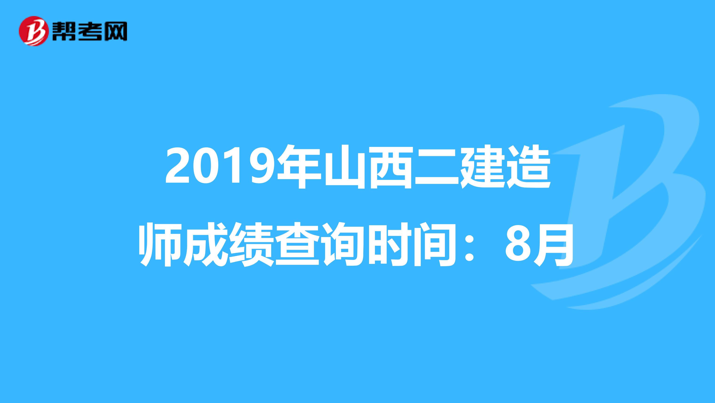 2019年山西二建造师成绩查询时间：8月