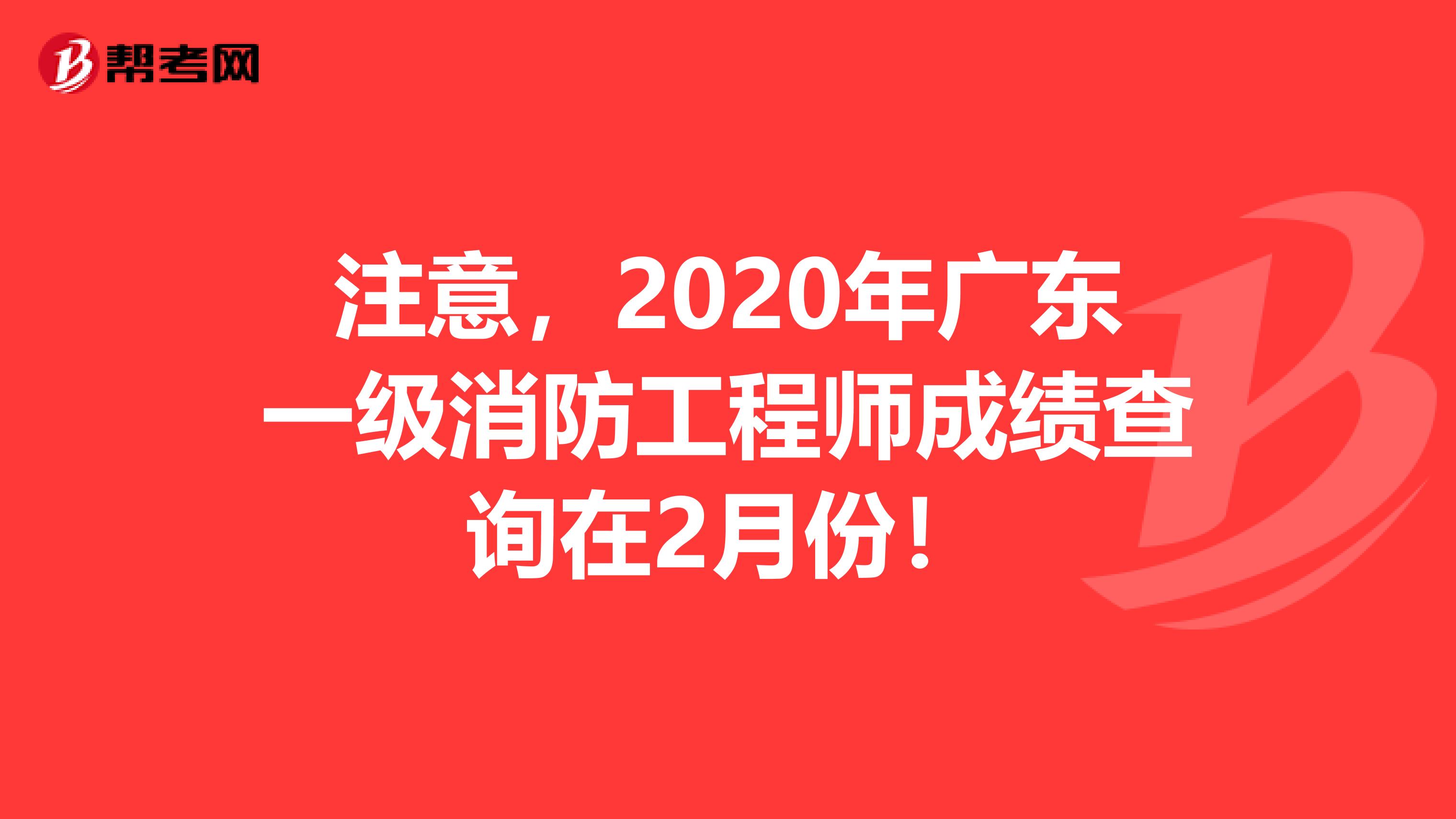 注意，2020年广东一级消防工程师成绩查询在2月份！