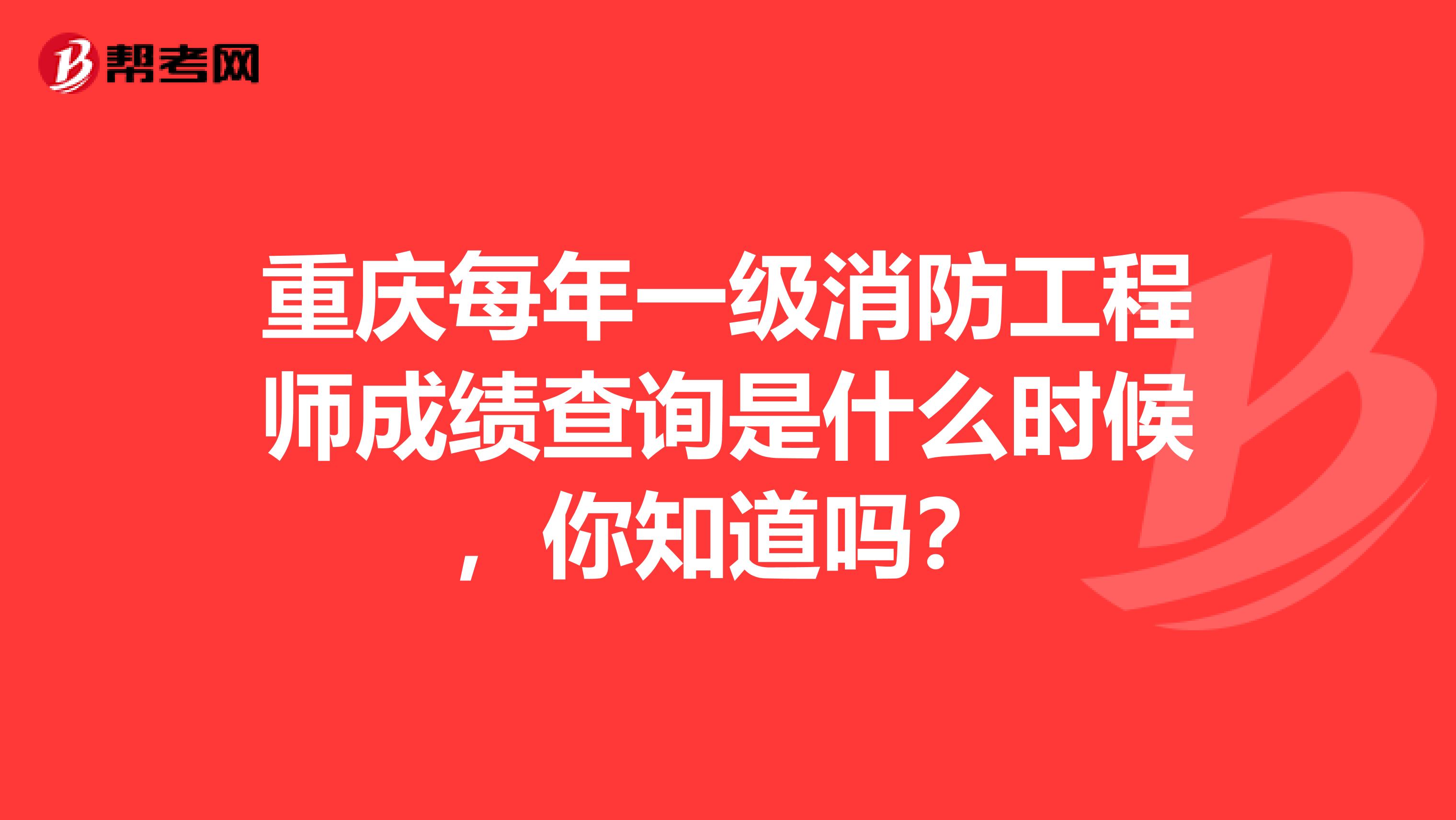 重庆每年一级消防工程师成绩查询是什么时候，你知道吗？