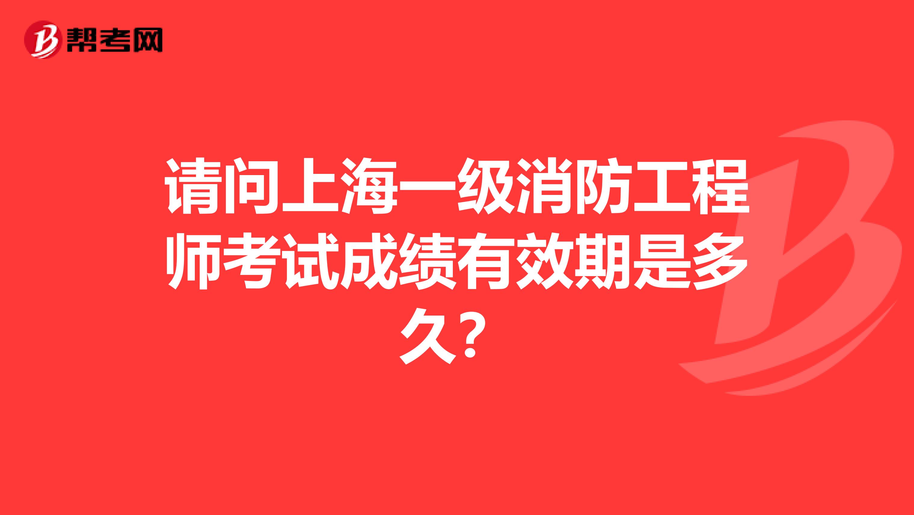 请问上海一级消防工程师考试成绩有效期是多久？