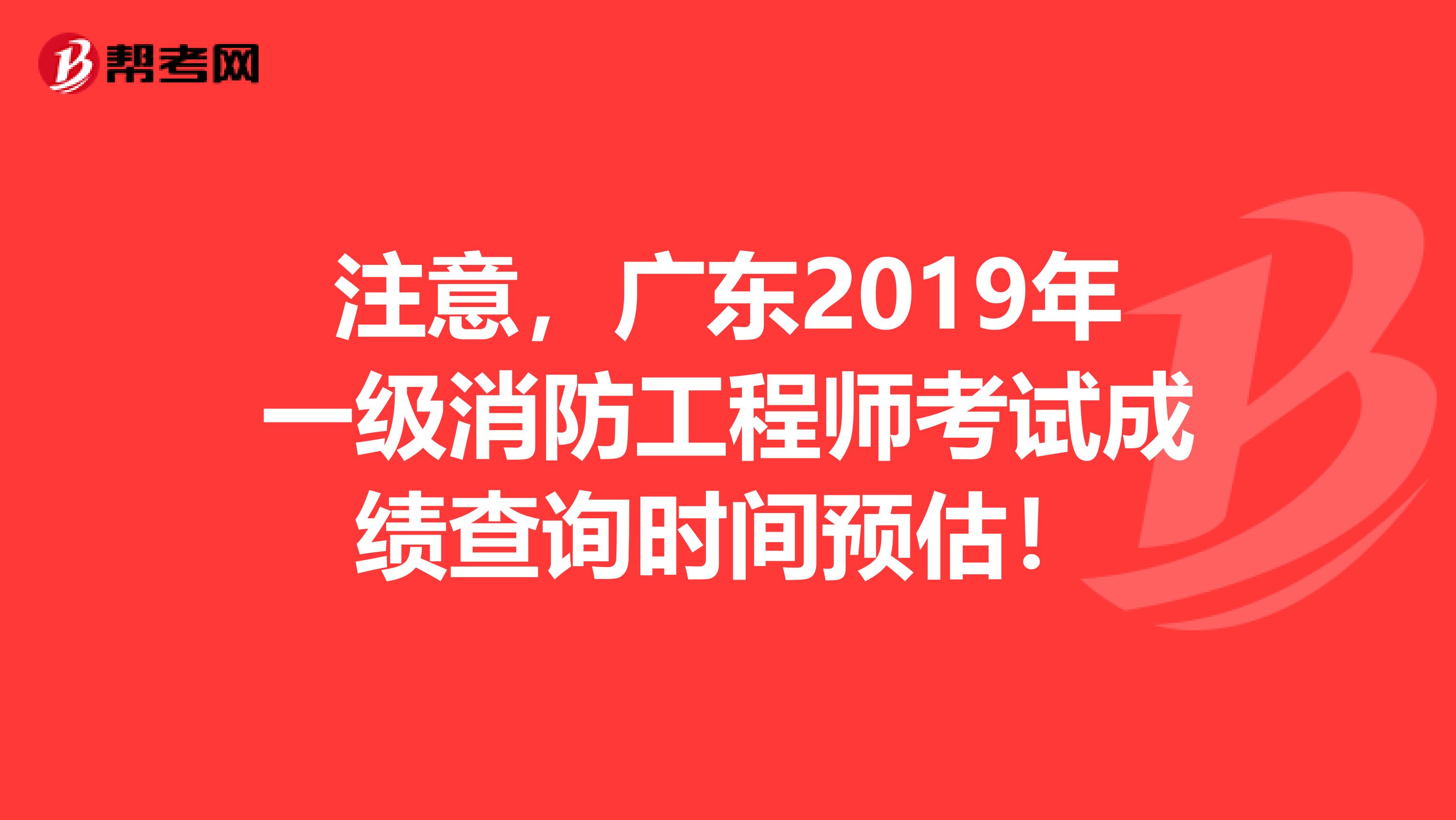 注意，广东2019年一级消防工程师考试成绩查询时间预估！