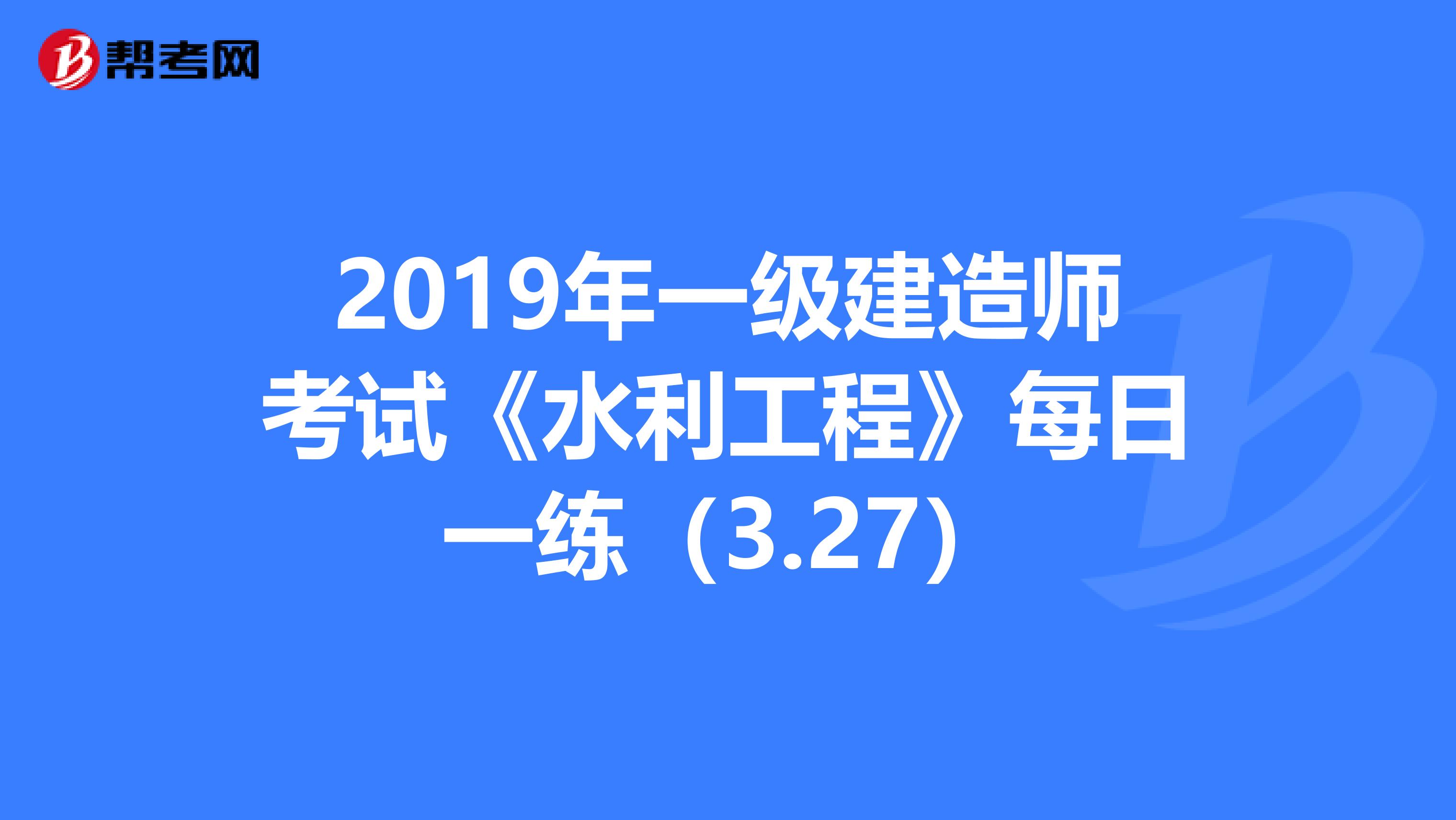 2019年一级建造师考试《水利工程》每日一练（3.27）